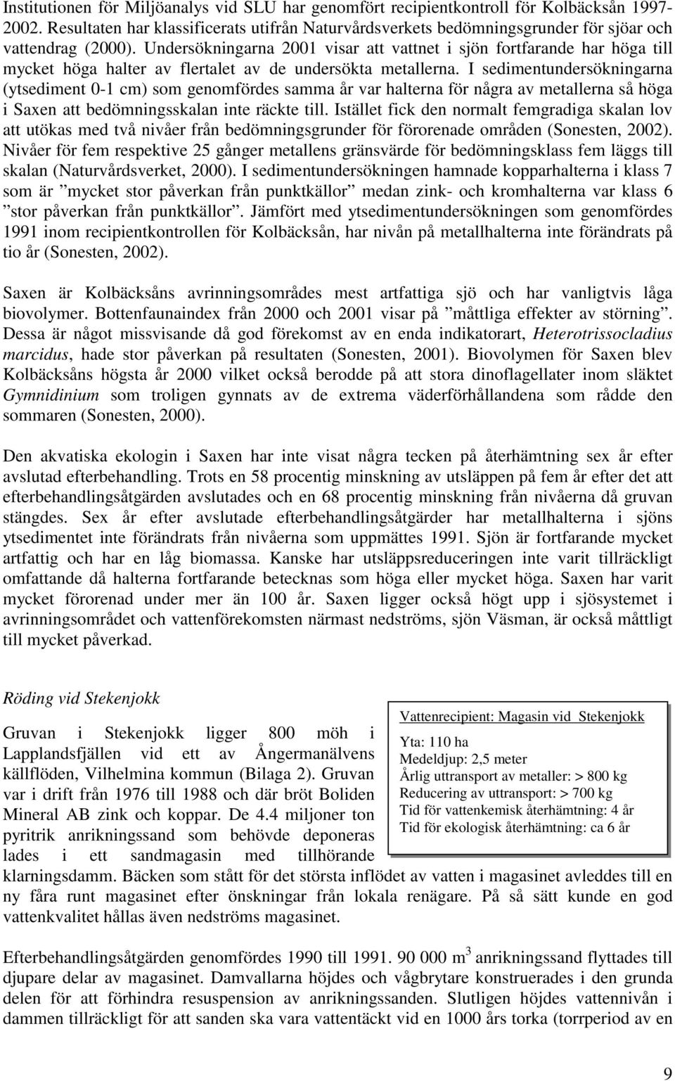 Undersökningarna 2001 visar att vattnet i sjön fortfarande har höga till mycket höga halter av flertalet av de undersökta metallerna.