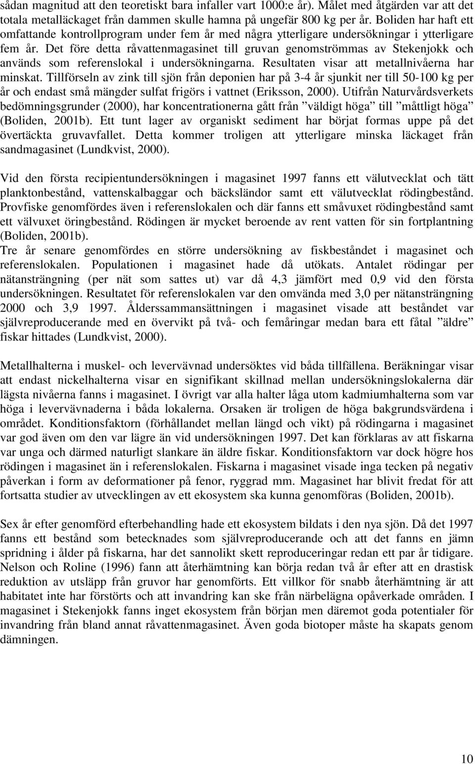 Det före detta råvattenmagasinet till gruvan genomströmmas av Stekenjokk och används som referenslokal i undersökningarna. Resultaten visar att metallnivåerna har minskat.