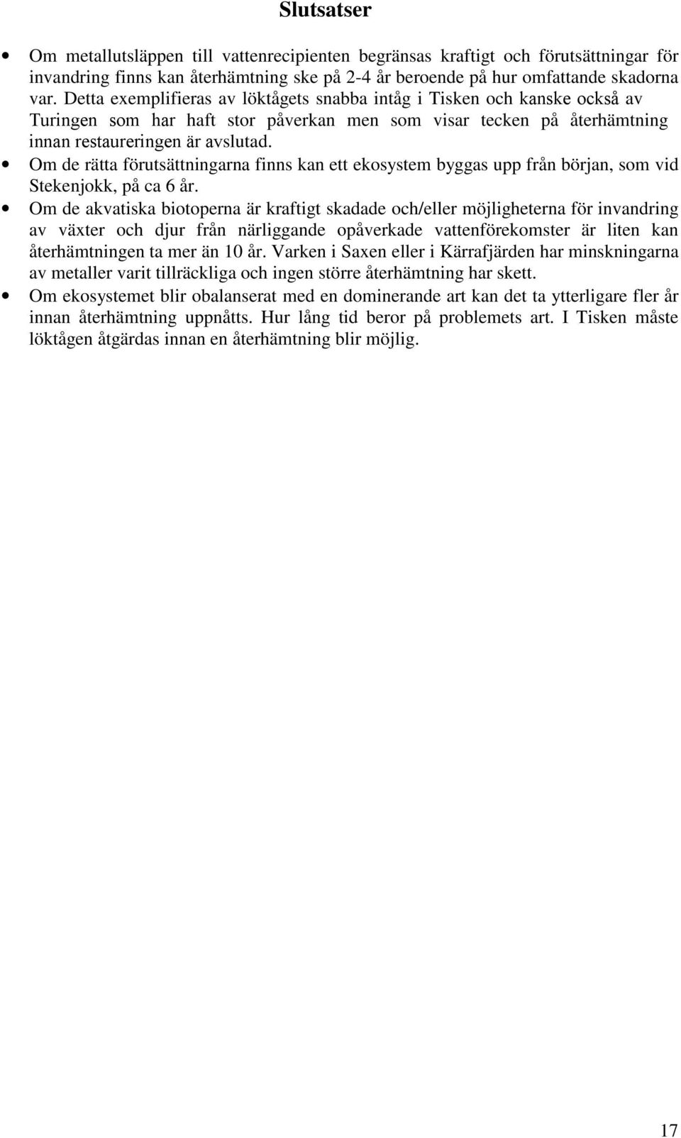 Om de rätta förutsättningarna finns kan ett ekosystem byggas upp från början, som vid Stekenjokk, på ca 6 år.