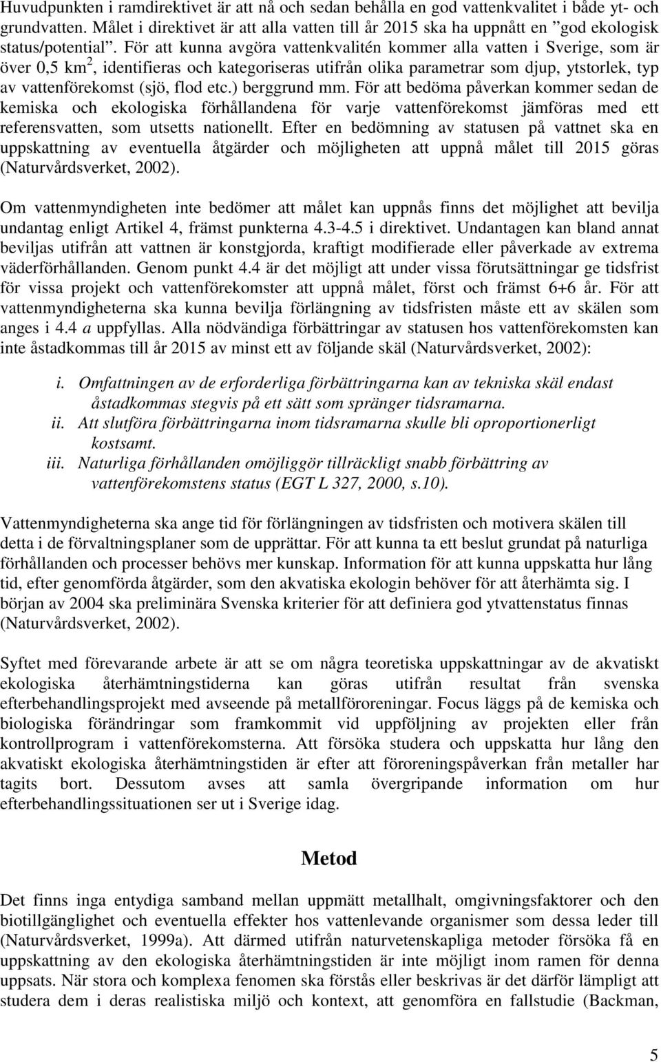 För att kunna avgöra vattenkvalitén kommer alla vatten i Sverige, som är över 0,5 km 2, identifieras och kategoriseras utifrån olika parametrar som djup, ytstorlek, typ av vattenförekomst (sjö, flod