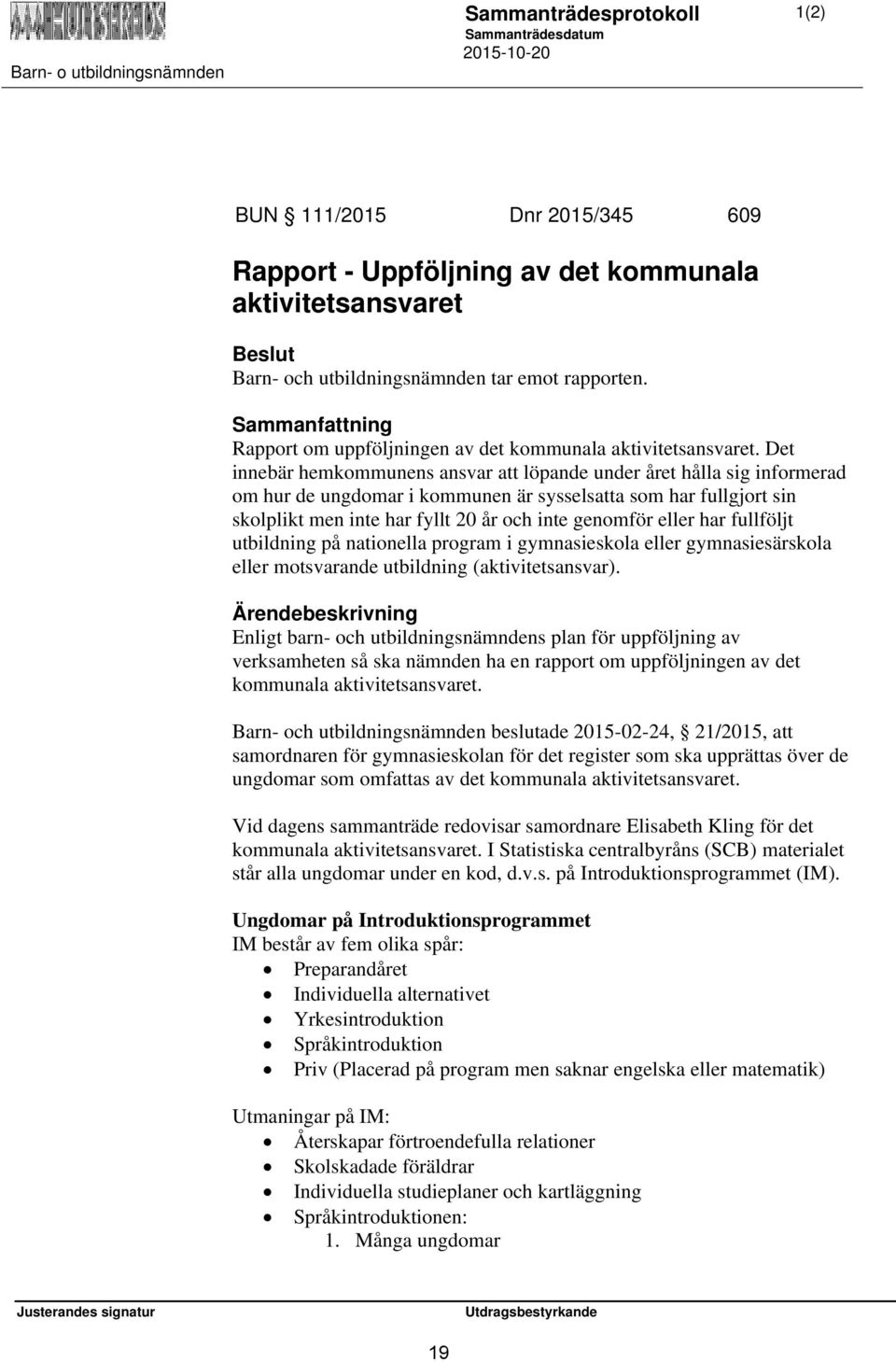 Det innebär hemkommunens ansvar att löpande under året hålla sig informerad om hur de ungdomar i kommunen är sysselsatta som har fullgjort sin skolplikt men inte har fyllt 20 år och inte genomför