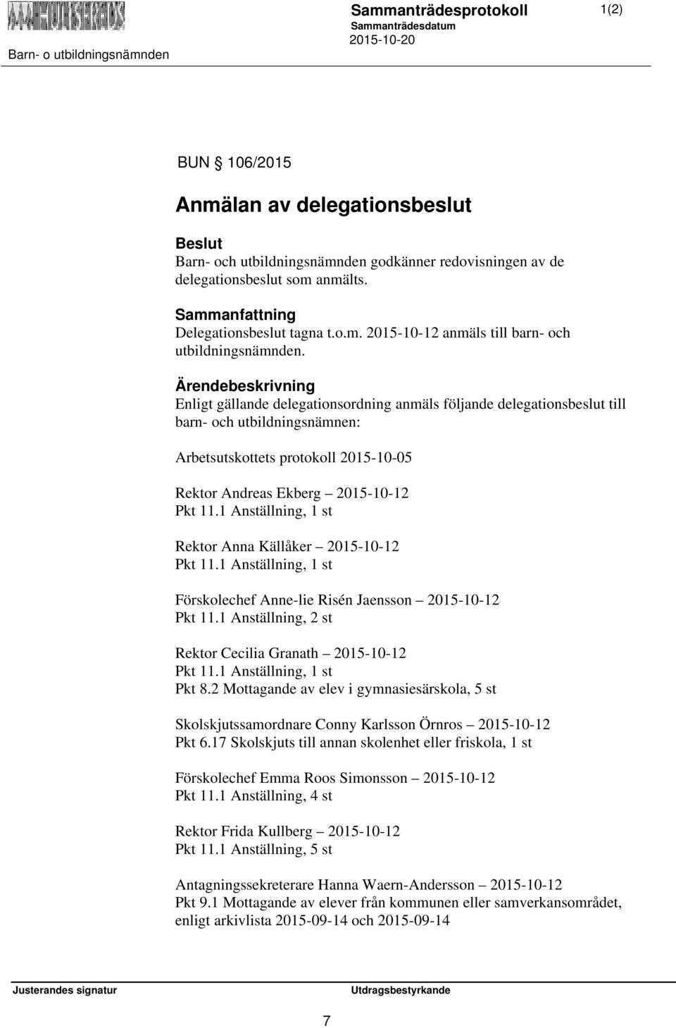 1 Anställning, 1 st Rektor Anna Källåker 2015-10-12 Pkt 11.1 Anställning, 1 st Förskolechef Anne-lie Risén Jaensson 2015-10-12 Pkt 11.1 Anställning, 2 st Rektor Cecilia Granath 2015-10-12 Pkt 11.