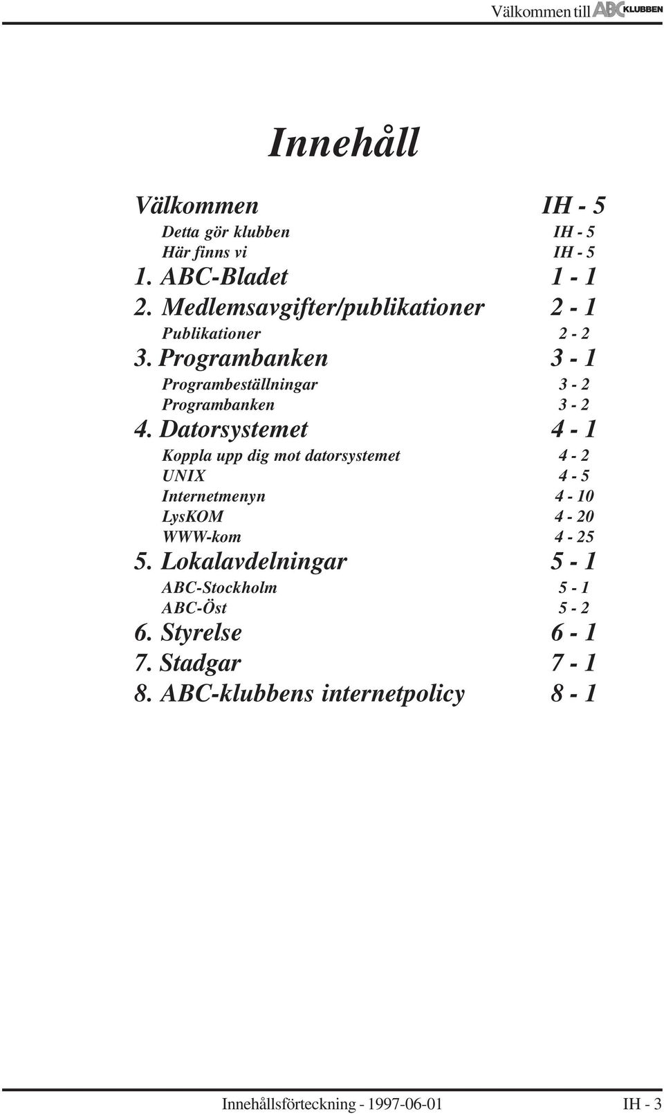 Datorsystemet 4-1 Koppla upp dig mot datorsystemet 4-2 UNIX 4-5 Internetmenyn 4-10 LysKOM 4-20 WWW-kom 4-25 5.