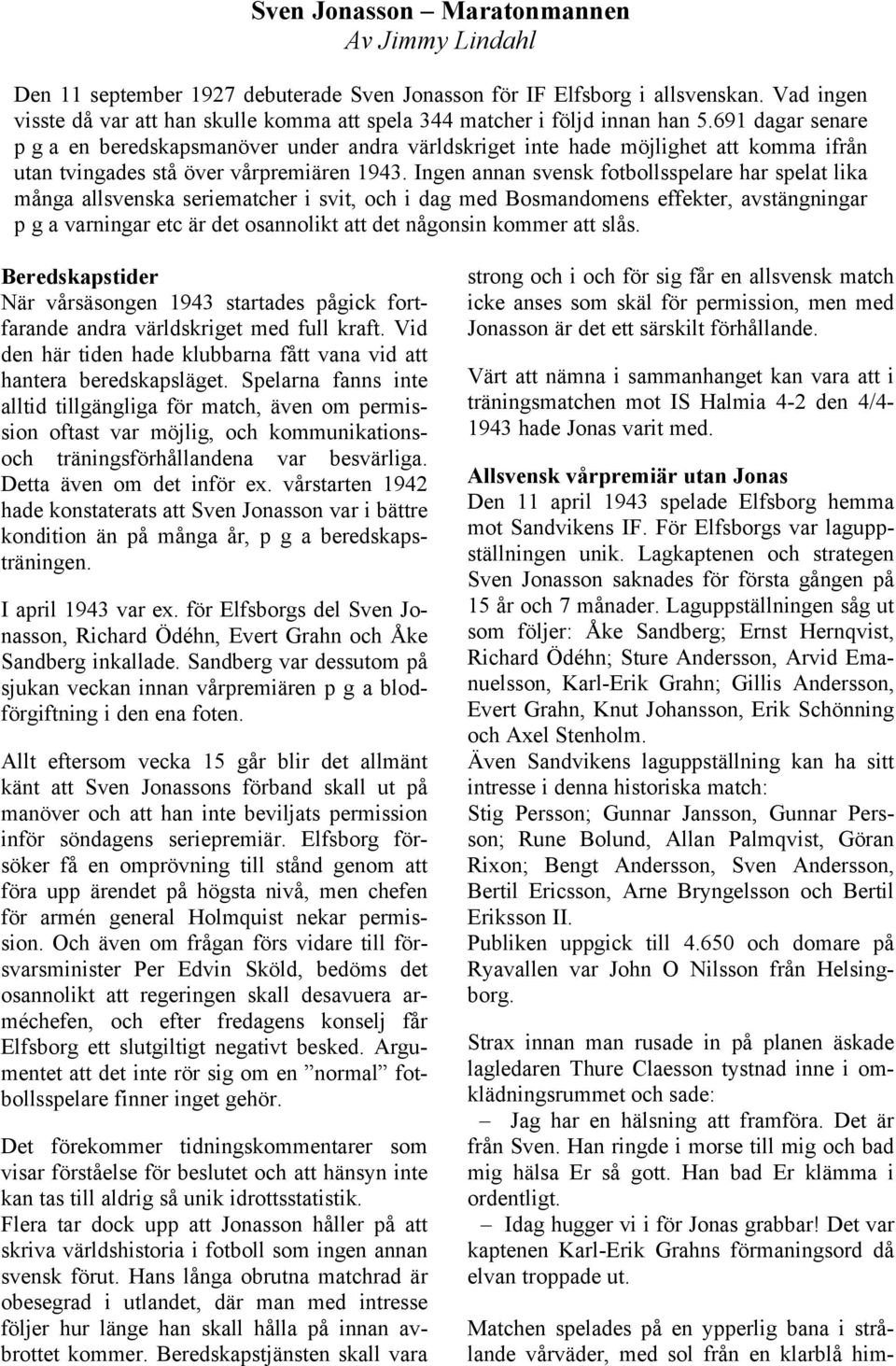 Ingen annan svensk fotbollsspelare har spelat lika många allsvenska seriematcher i svit, och i dag med Bosmandomens effekter, avstängningar p g a varningar etc är det osannolikt att det någonsin