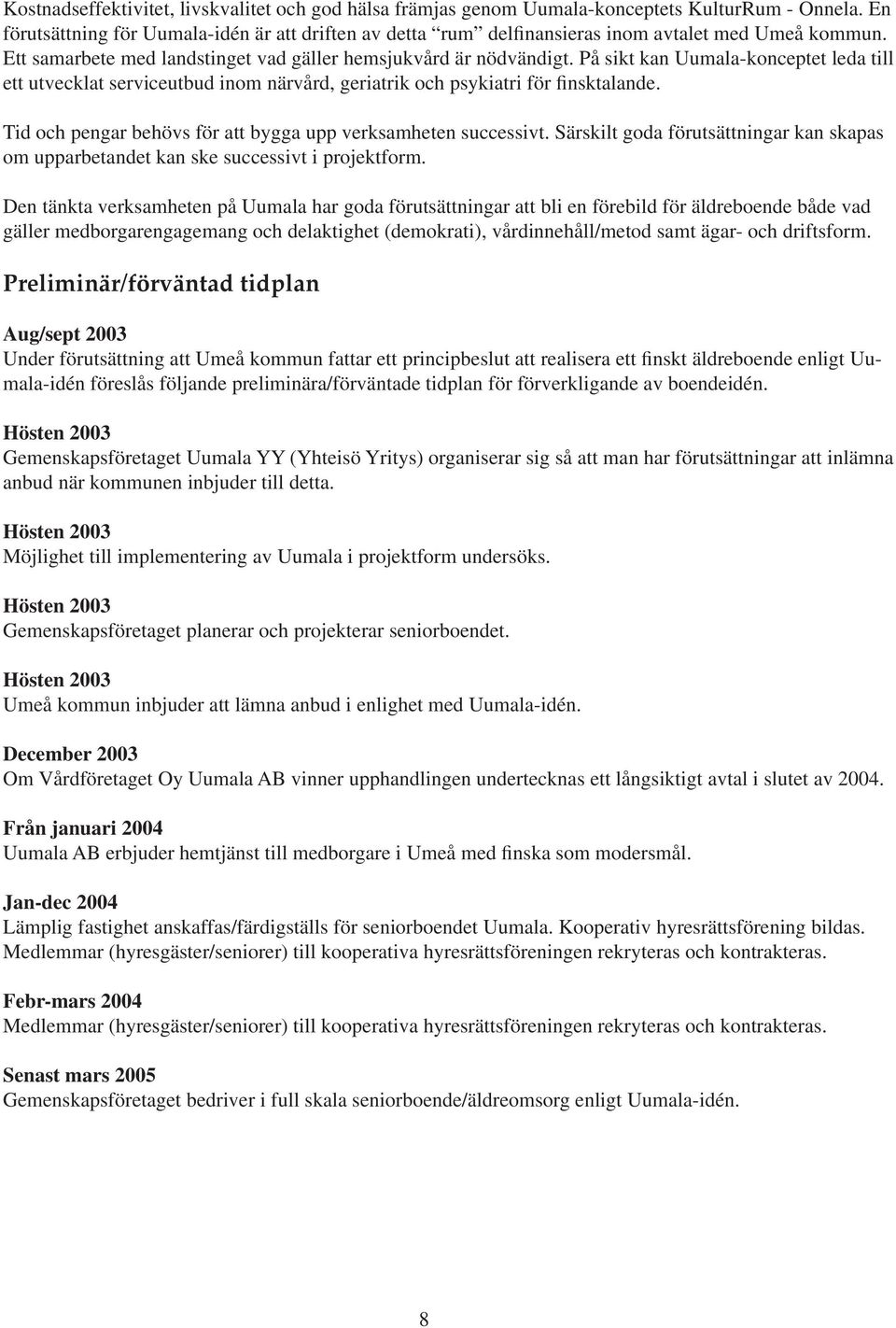 På sikt kan Uumala-konceptet leda till ett utvecklat serviceutbud inom närvård, geriatrik och psykiatri för finsktalande. Tid och pengar behövs för att bygga upp verksamheten successivt.