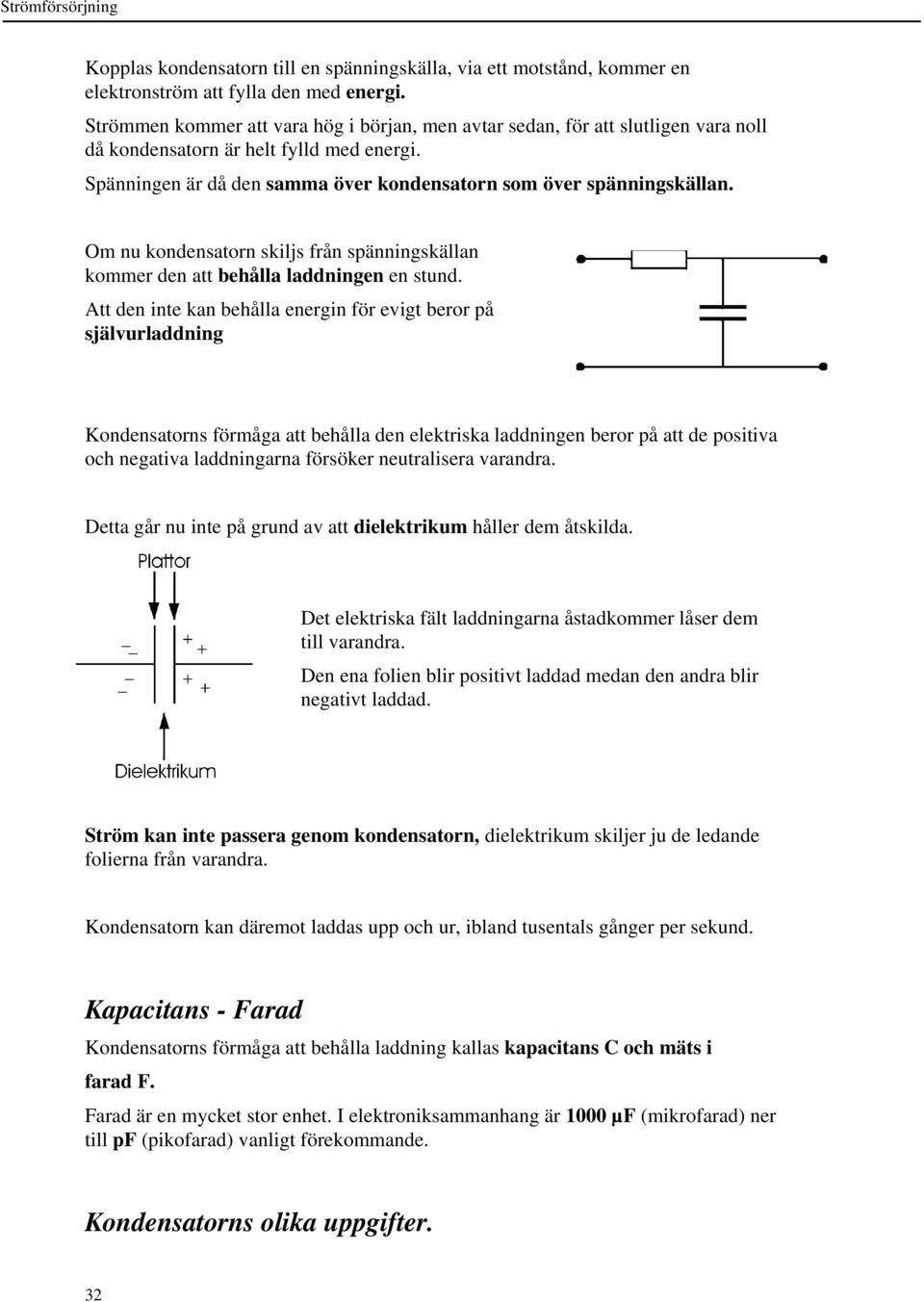 Om nu kondensatorn skiljs från spänningskällan kommer den att behålla laddningen en stund.