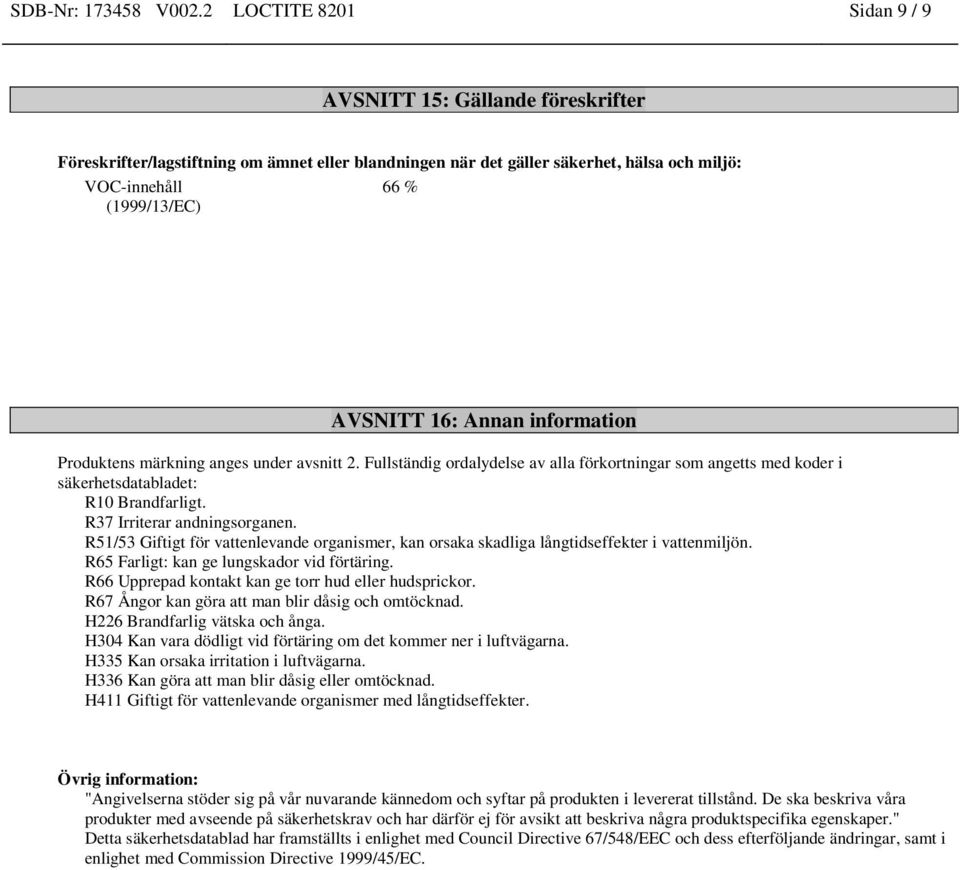 Annan information Produktens märkning anges under avsnitt 2. Fullständig ordalydelse av alla förkortningar som angetts med koder i säkerhetsdatabladet: R10 Brandfarligt. R37 Irriterar andningsorganen.