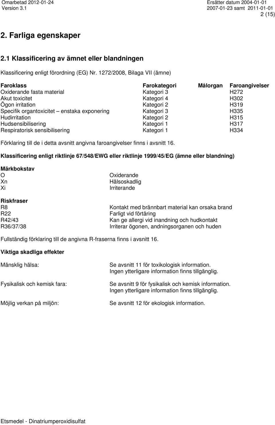 organtoxicitet enstaka exponering Kategori 3 H335 Hudirritation Kategori 2 H315 Hudsensibilisering Kategori 1 H317 Respiratorisk sensibilisering Kategori 1 H334 Förklaring till de i detta avsnitt