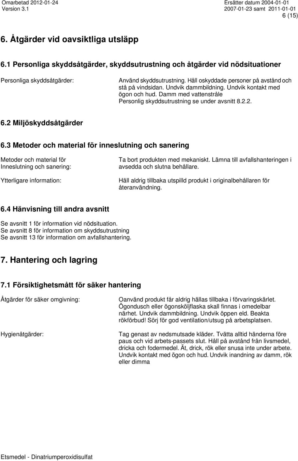 2 Miljöskyddsåtgärder 6.3 Metoder och material för inneslutning och sanering Metoder och material för Inneslutning och sanering: Ytterligare information: Ta bort produkten med mekaniskt.