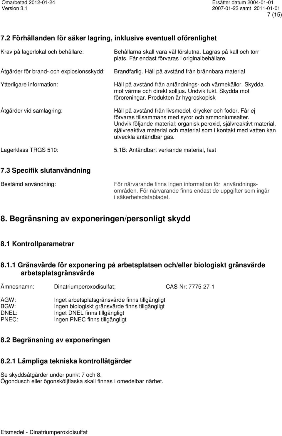 Lagerklass TRGS 510: Behållarna skall vara väl förslutna. Lagras på kall och torr plats. Får endast förvaras i originalbehållare. Brandfarlig.