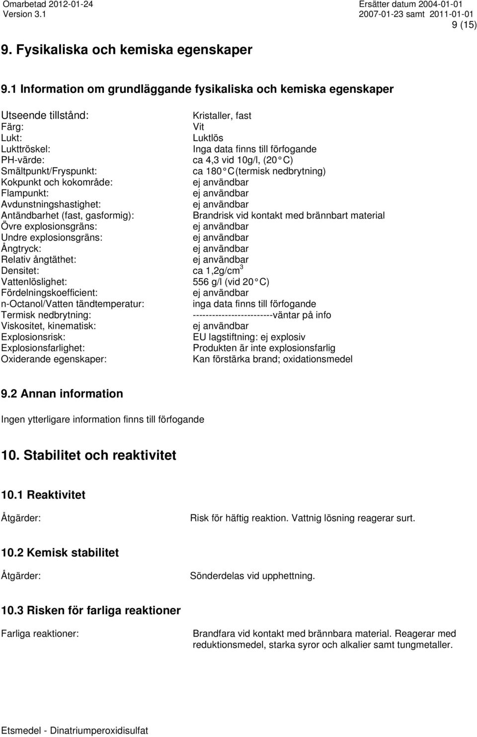 (20 C) Smältpunkt/Fryspunkt: ca 180 C (termisk nedbrytning) Kokpunkt och kokområde: Flampunkt: Avdunstningshastighet: Antändbarhet (fast, gasformig): Brandrisk vid kontakt med brännbart material Övre