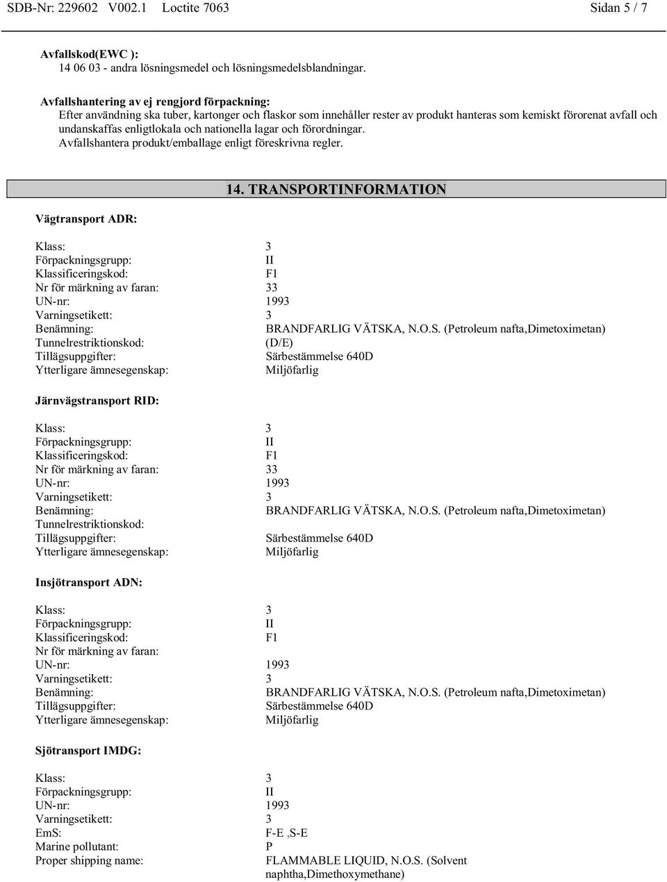 nationella lagar och förordningar. Avfallshantera produkt/emballage enligt föreskrivna regler. Vägtransport ADR: 14.