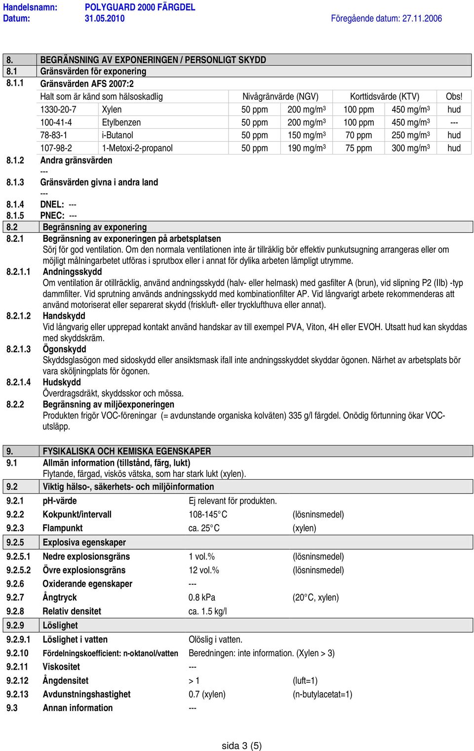 1-Metoxi-2-propanol 50 ppm 190 mg/m 3 75 ppm 300 mg/m 3 hud 8.1.2 Andra gränsvärden 8.1.3 Gränsvärden givna i andra land 8.1.4 DNEL: 8.1.5 PNEC: 8.2 Begränsning av exponering 8.2.1 Begränsning av exponeringen på arbetsplatsen Sörj för god ventilation.