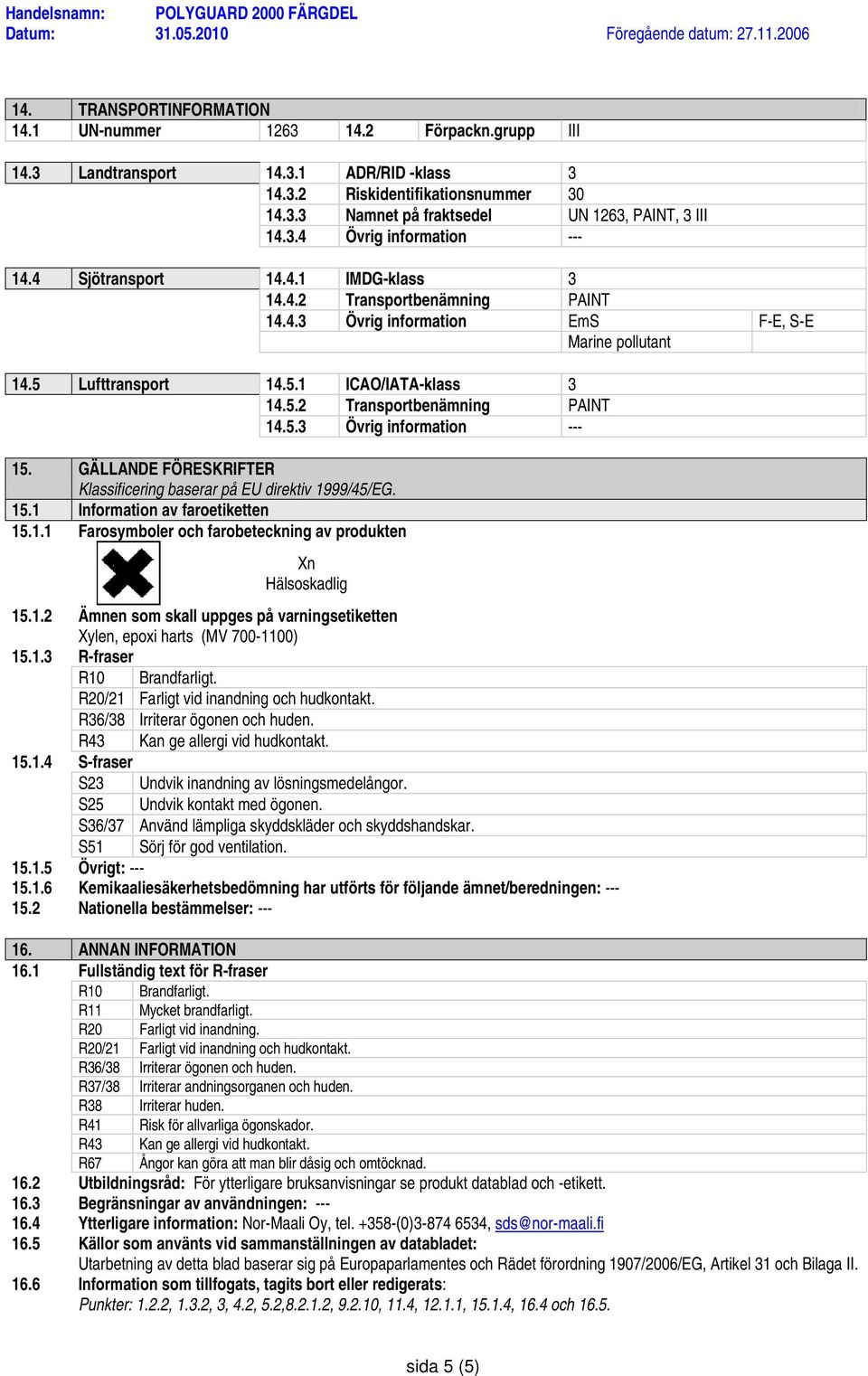 GÄLLANDE FÖRESKRIFTER Klassificering baserar på EU direktiv 1999/45/EG. 15.1 Information av faroetiketten 15.1.1 Farosymboler och farobeteckning av produkten Xn Hälsoskadlig 15.1.2 Ämnen som skall uppges på varningsetiketten Xylen, epoxi harts (MV 700-1100) 15.