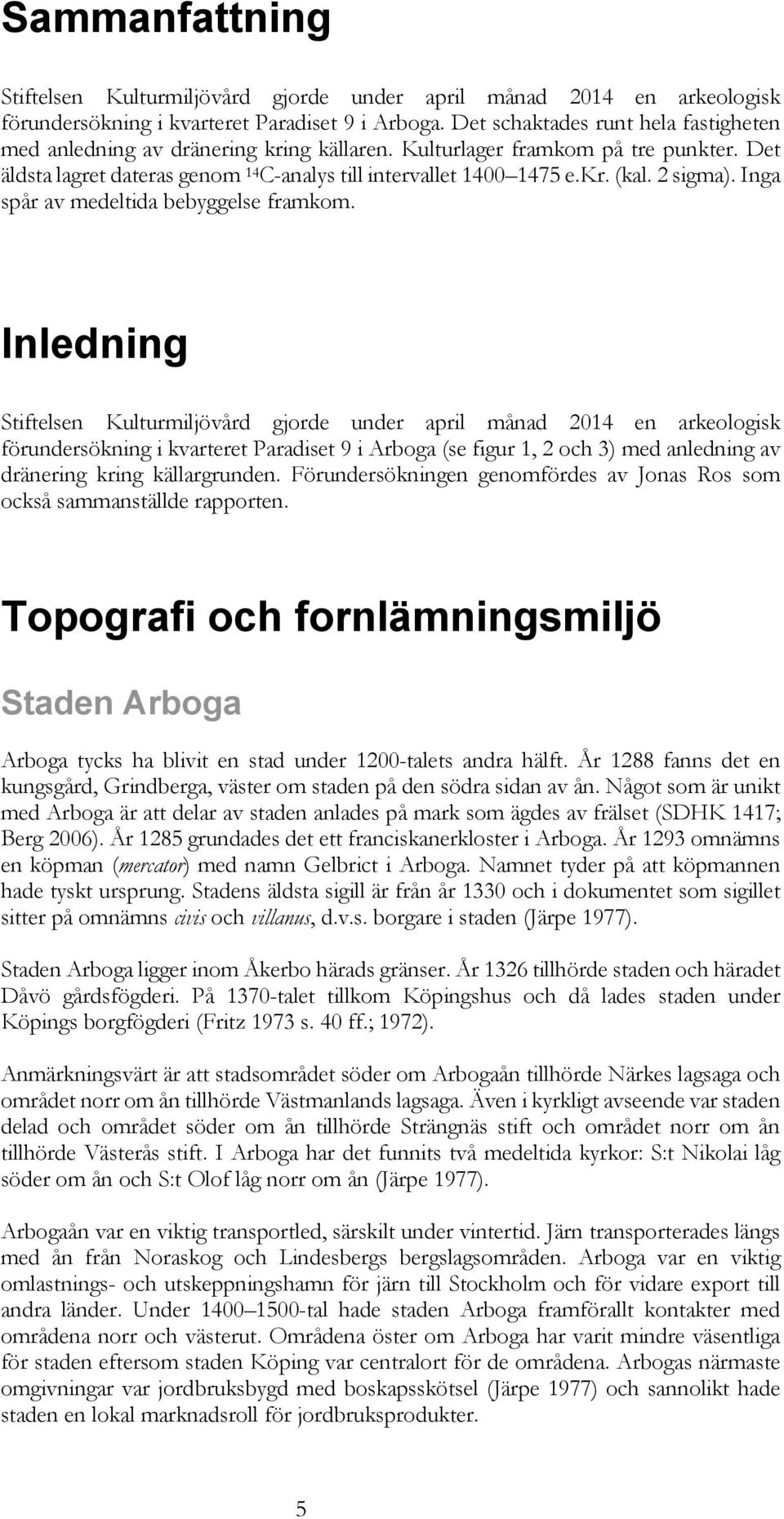 2 sigma). Inga spår av medeltida bebyggelse framkom.