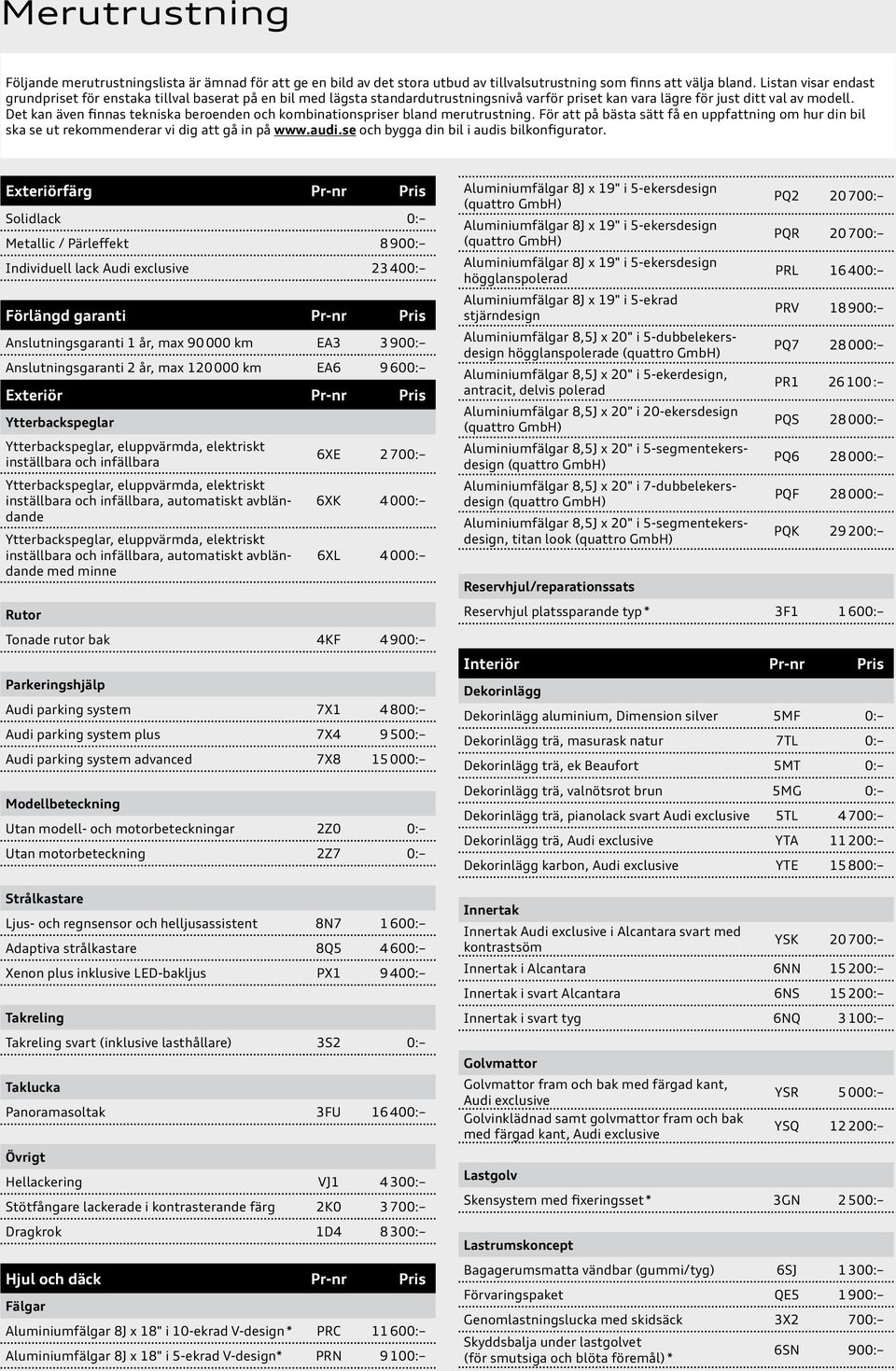 Det kan även finnas tekniska beroenden och kombinationspriser bland merutrustning. För att på bästa sätt få en uppfattning om hur din bil ska se ut rekommenderar vi dig att gå in på www.audi.