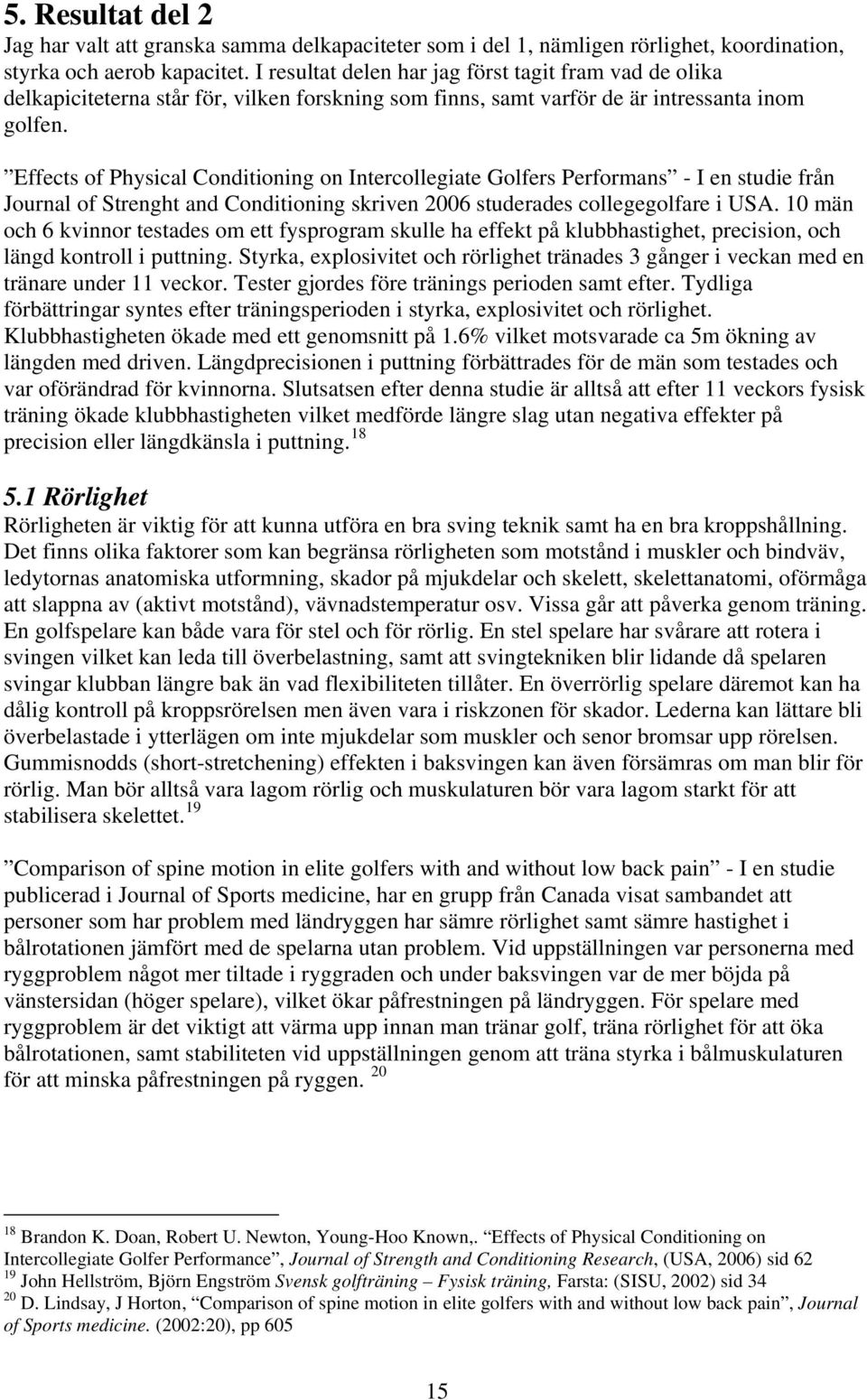 Effects of Physical Conditioning on Intercollegiate Golfers Performans - I en studie från Journal of Strenght and Conditioning skriven 2006 studerades collegegolfare i USA.