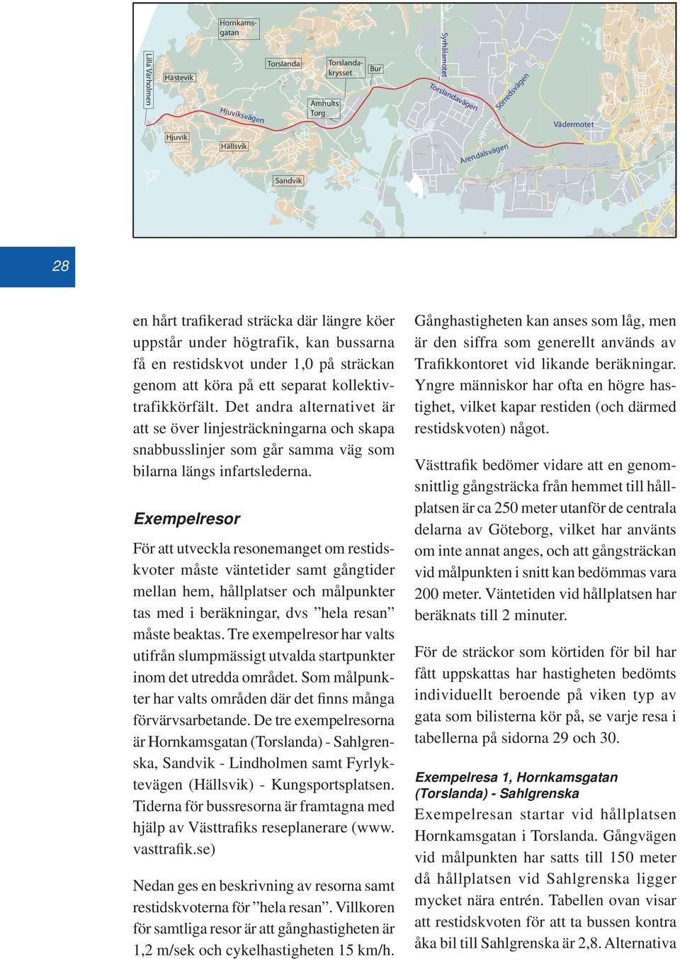 Det andra alternativet är att se över linjesträckningarna och skapa snabbusslinjer som går samma väg som bilarna längs infartslederna.