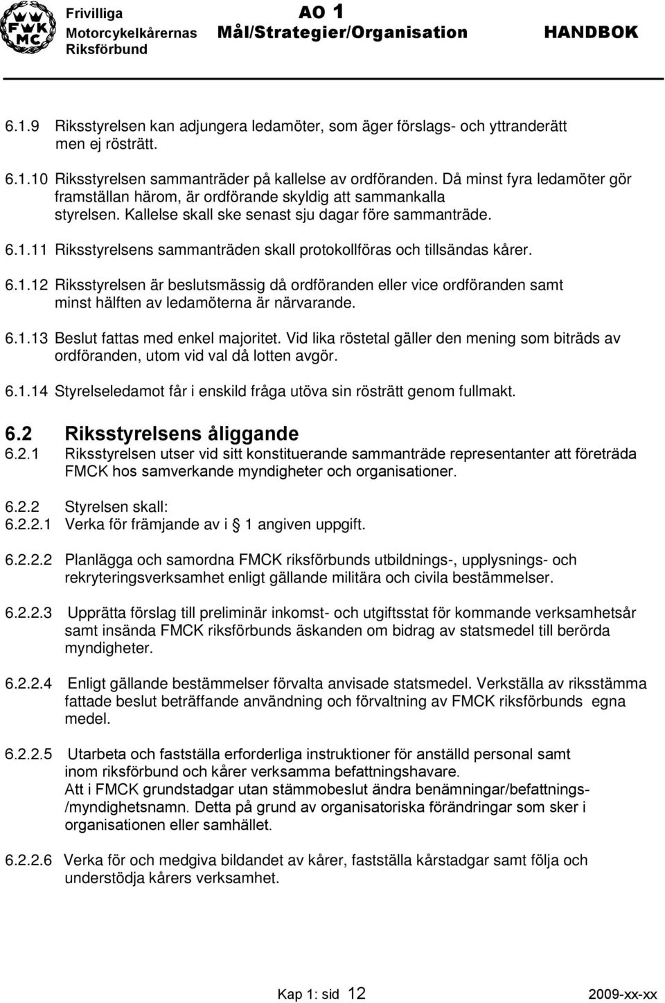 11 Riksstyrelsens sammanträden skall protokollföras och tillsändas kårer. 6.1.12 Riksstyrelsen är beslutsmässig då ordföranden eller vice ordföranden samt minst hälften av ledamöterna är närvarande.