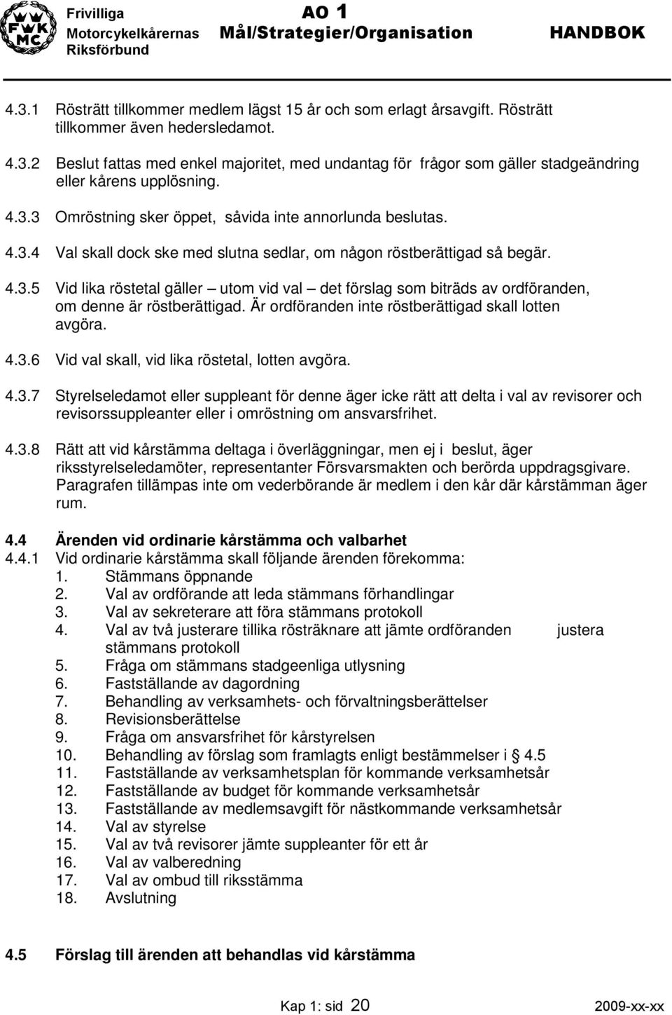 Är ordföranden inte röstberättigad skall lotten avgöra. 4.3.