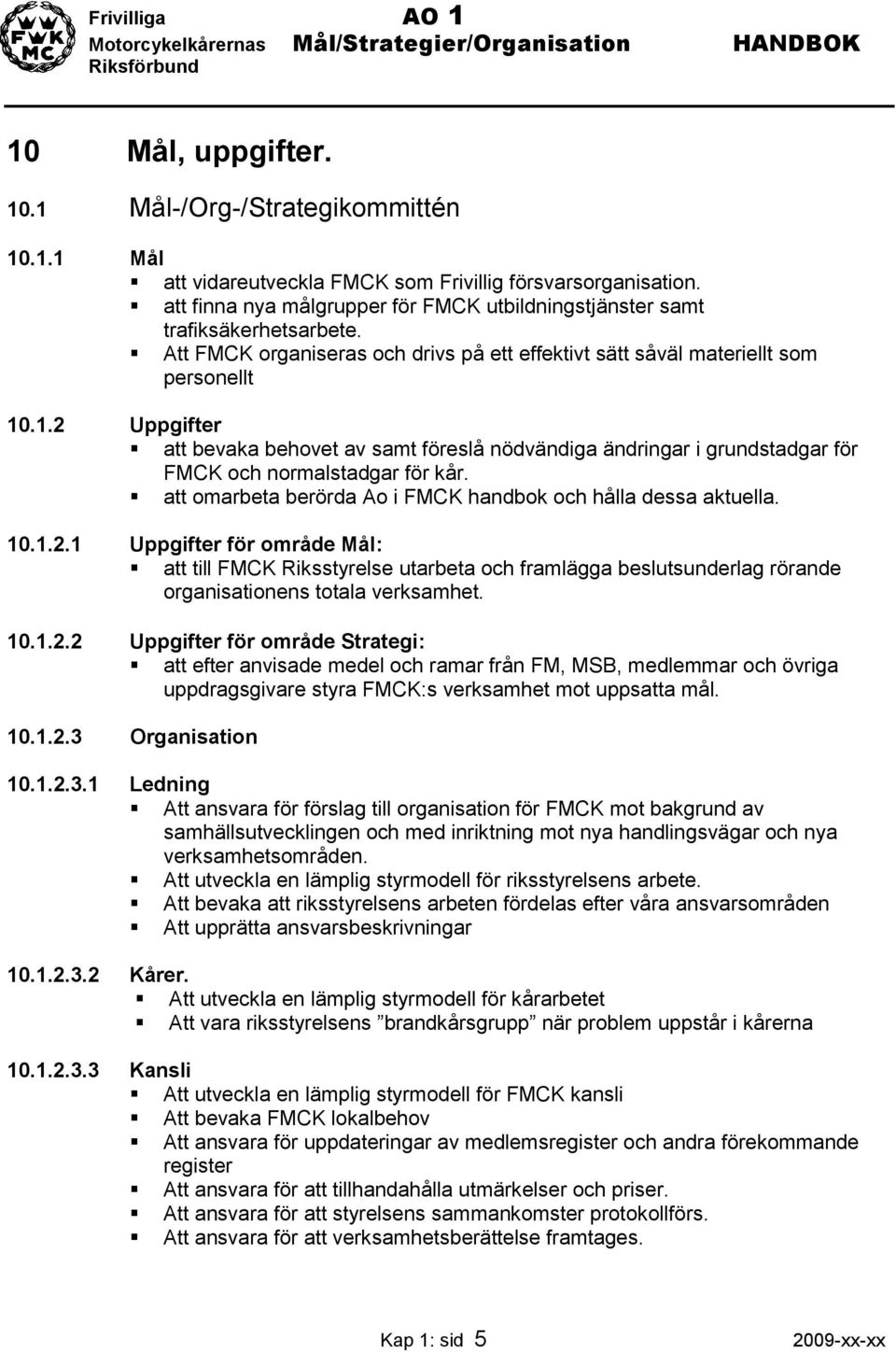 .1.2 Uppgifter att bevaka behovet av samt föreslå nödvändiga ändringar i grundstadgar för FMCK och normalstadgar för kår. att omarbeta berörda Ao i FMCK handbok och hålla dessa aktuella. 10.1.2.1 Uppgifter för område Mål: att till FMCK Riksstyrelse utarbeta och framlägga beslutsunderlag rörande organisationens totala verksamhet.
