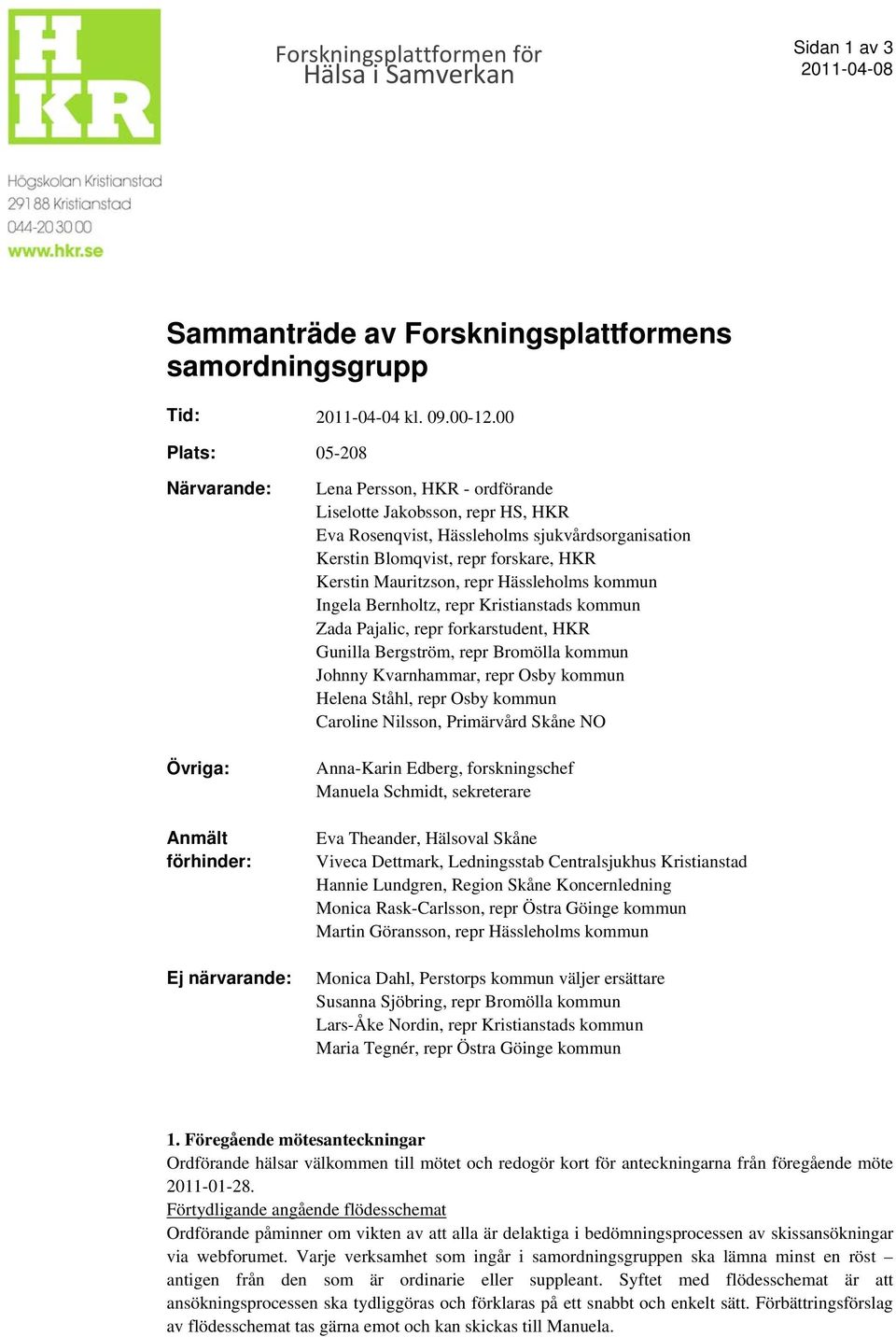 Blomqvist, repr forskare, HKR Kerstin Mauritzson, repr Hässleholms kommun Ingela Bernholtz, repr Kristianstads kommun Zada Pajalic, repr forkarstudent, HKR Gunilla Bergström, repr Bromölla kommun