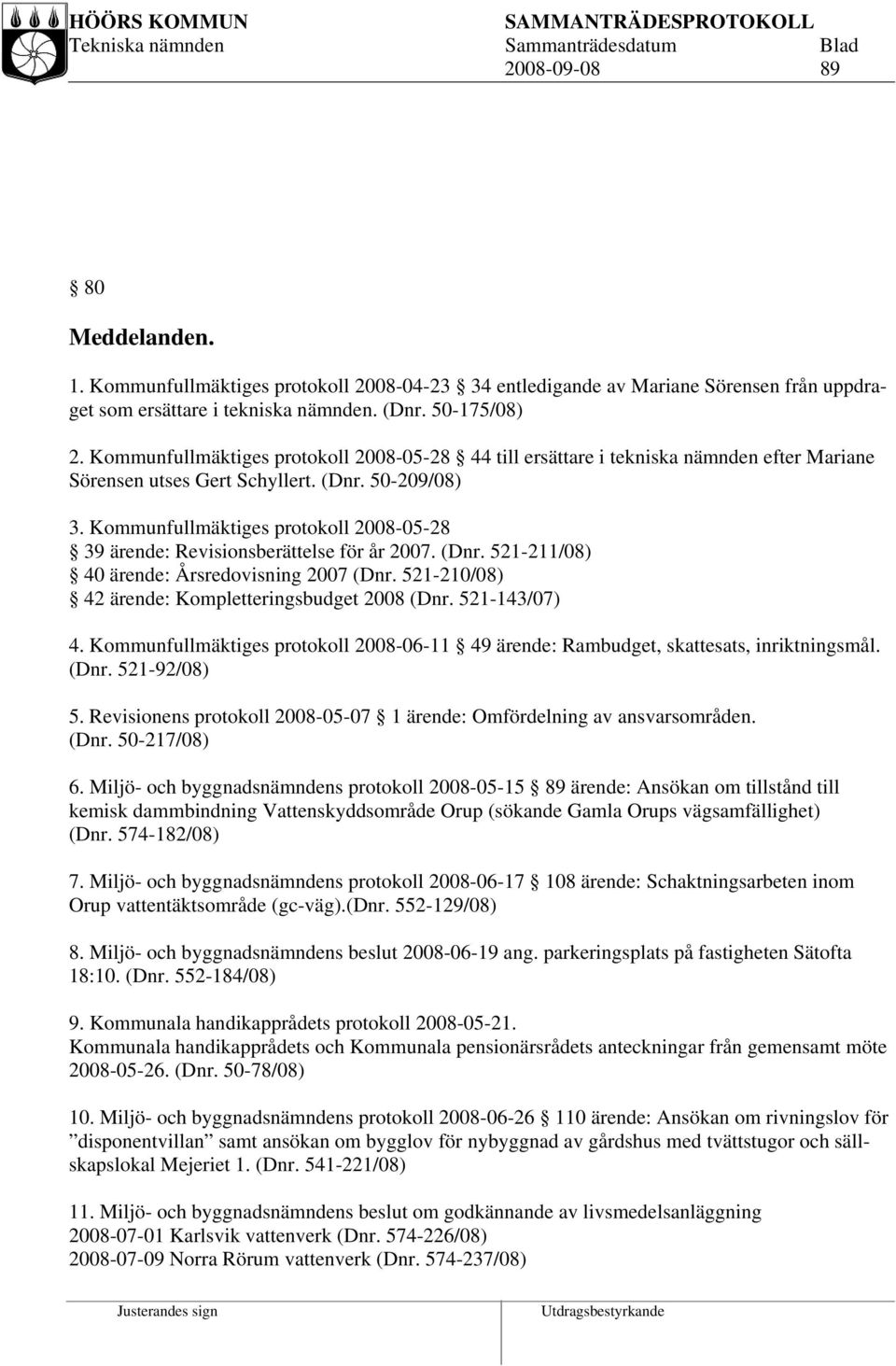 Kommunfullmäktiges protokoll 2008-05-28 39 ärende: Revisionsberättelse för år 2007. (Dnr. 521-211/08) 40 ärende: Årsredovisning 2007 (Dnr. 521-210/08) 42 ärende: Kompletteringsbudget 2008 (Dnr.