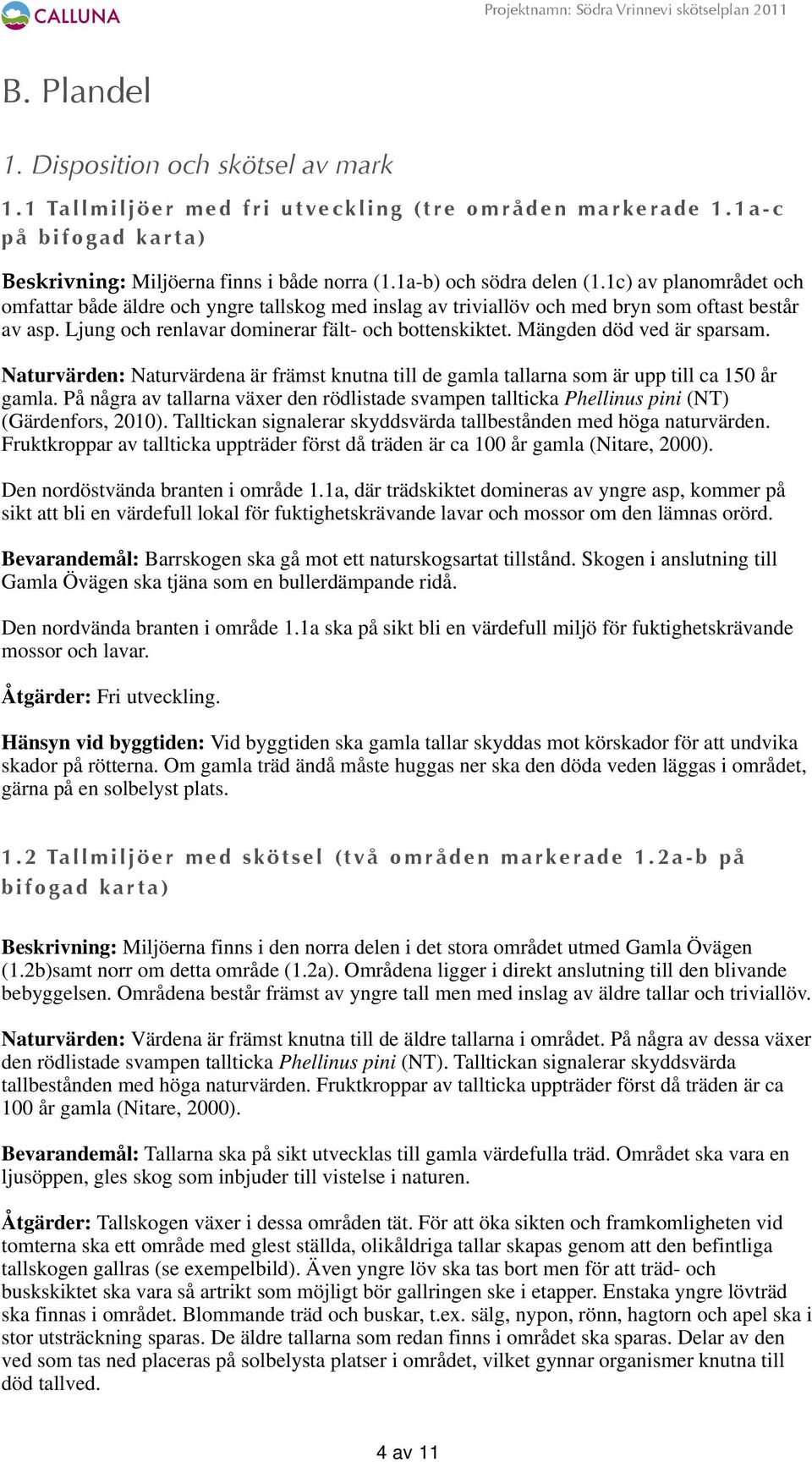 1c) av planområdet och omfattar både äldre och yngre tallskog med inslag av triviallöv och med bryn som oftast består av asp. Ljung och renlavar dominerar fält- och bottenskiktet.