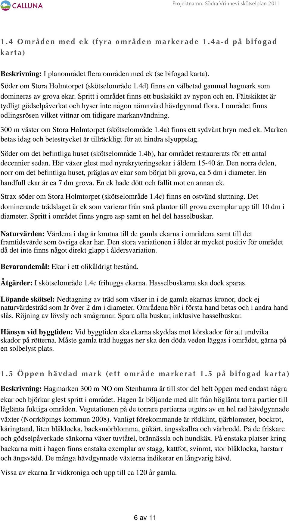 Fältskiktet är tydligt gödselpåverkat och hyser inte någon nämnvärd hävdgynnad flora. I området finns odlingsrösen vilket vittnar om tidigare markanvändning.