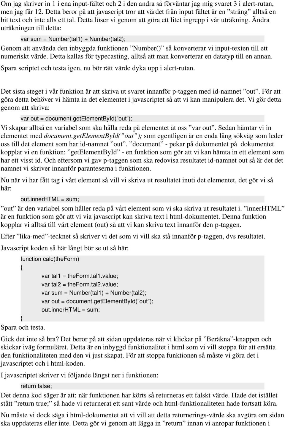 Ändra uträkningen till detta: var sum = Number(tal1) + Number(tal2); Genom att använda den inbyggda funktionen Number() så konverterar vi input-texten till ett numeriskt värde.