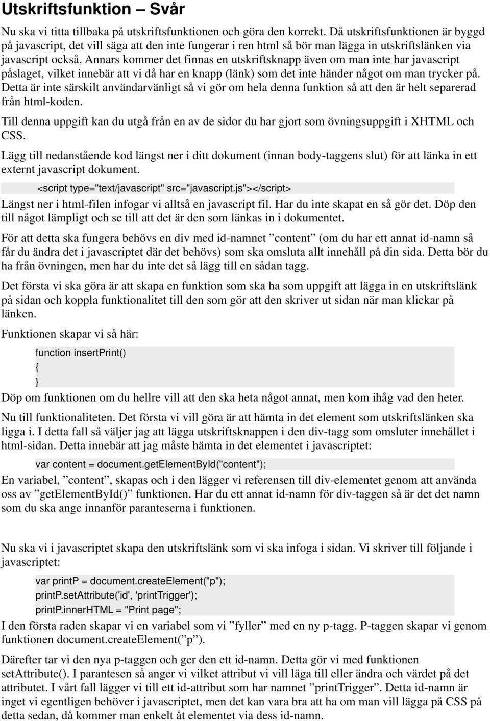 Annars kommer det finnas en utskriftsknapp även om man inte har javascript påslaget, vilket innebär att vi då har en knapp (länk) som det inte händer något om man trycker på.