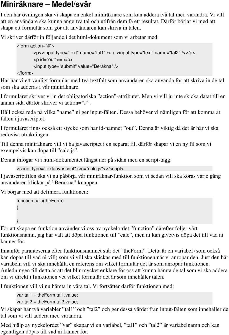 Vi skriver därför in följande i det html-dokument som vi arbetar med: <form action="#"> <p><input type="text" name="tal1" /> + <input type="text" name="tal2" /></p> <p id="out">= </p> <input