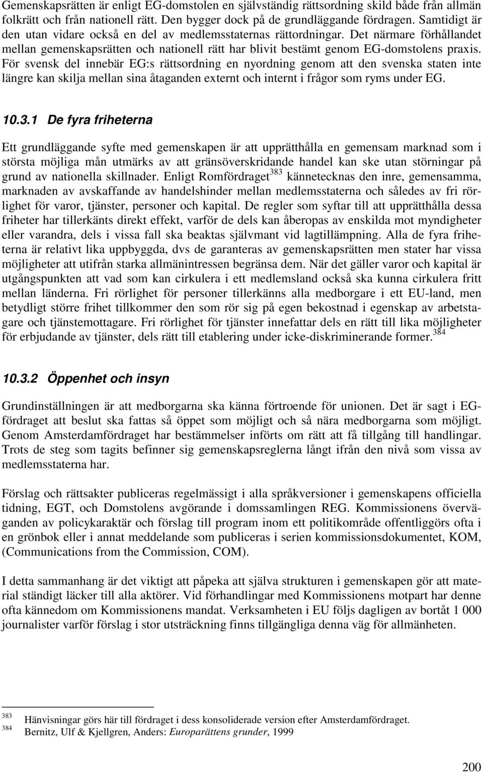 För svensk del innebär EG:s rättsordning en nyordning genom att den svenska staten inte längre kan skilja mellan sina åtaganden externt och internt i frågor som ryms under EG. 10.3.