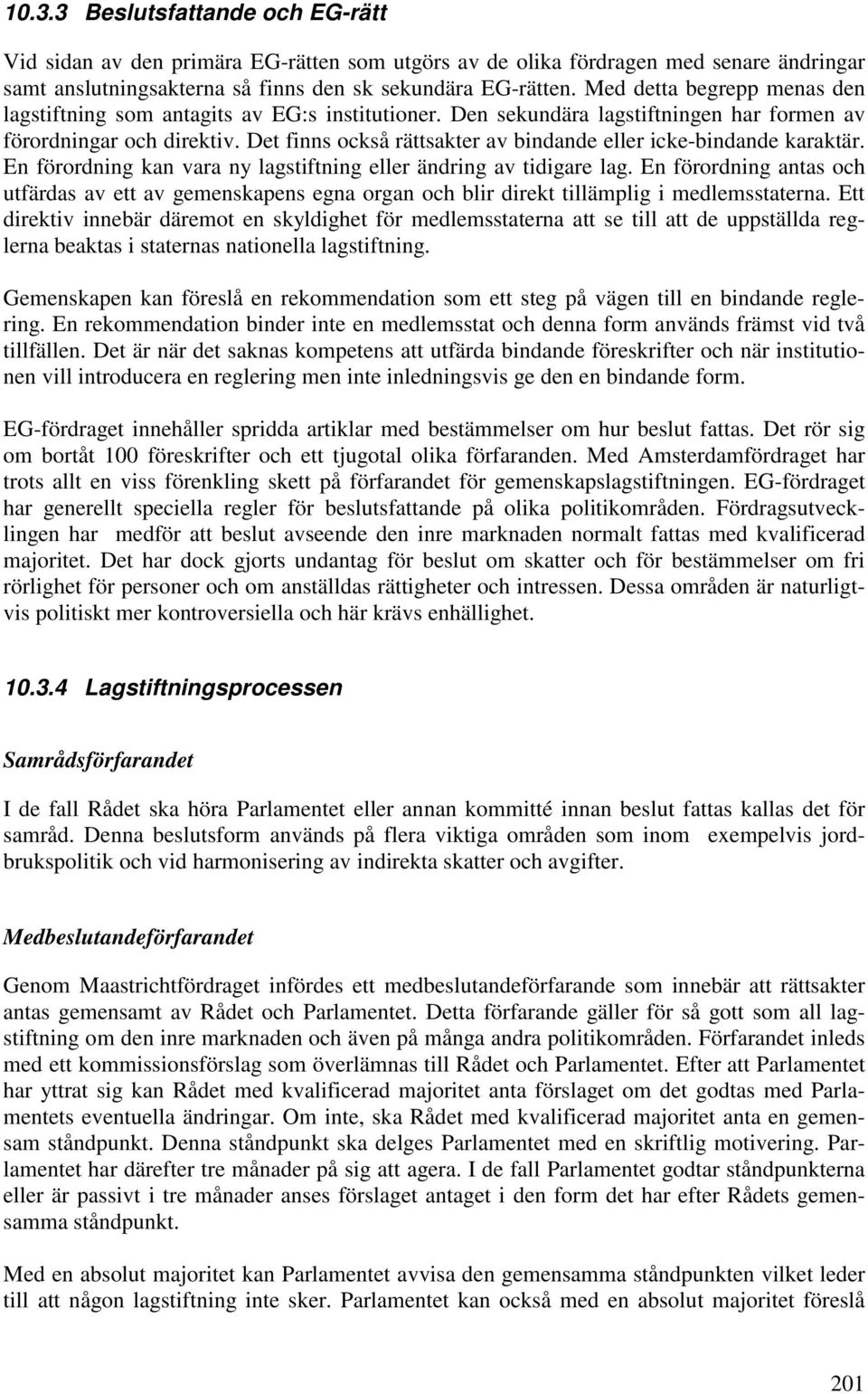 Det finns också rättsakter av bindande eller icke-bindande karaktär. En förordning kan vara ny lagstiftning eller ändring av tidigare lag.