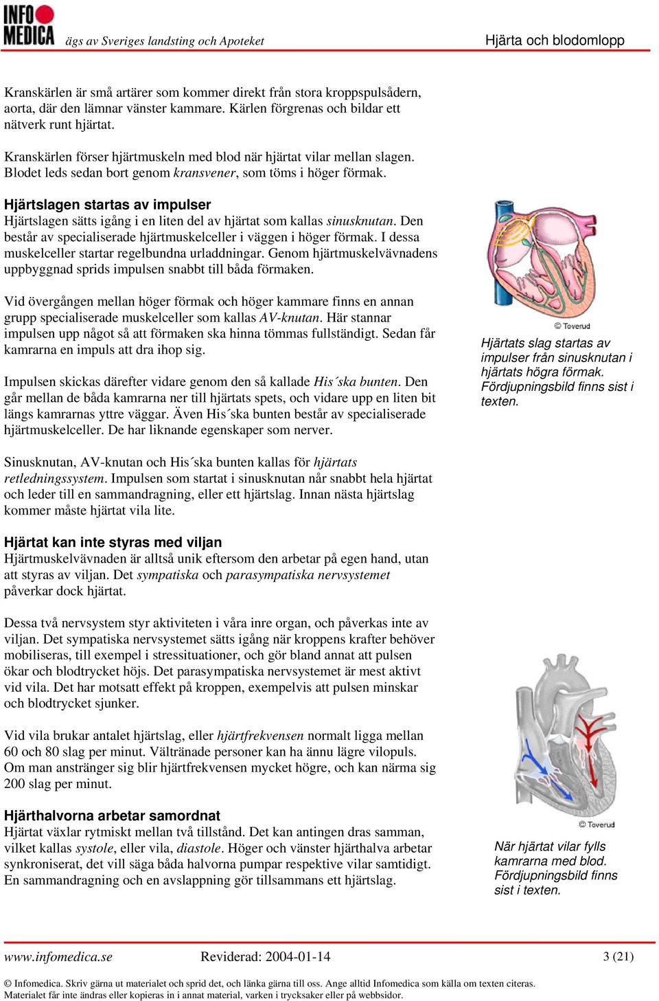 Hjärtslagen startas av impulser Hjärtslagen sätts igång i en liten del av hjärtat som kallas sinusknutan. Den består av specialiserade hjärtmuskelceller i väggen i höger förmak.