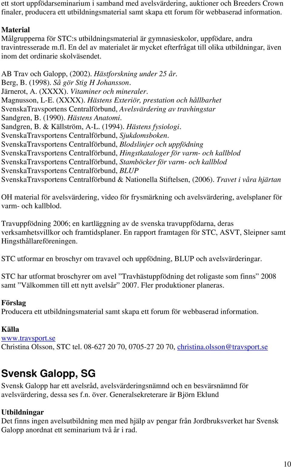 En del av materialet är mycket efterfrågat till olika utbildningar, även inom det ordinarie skolväsendet. AB Trav och Galopp, (2002). Hästforskning under 25 år. Berg, B. (1998).