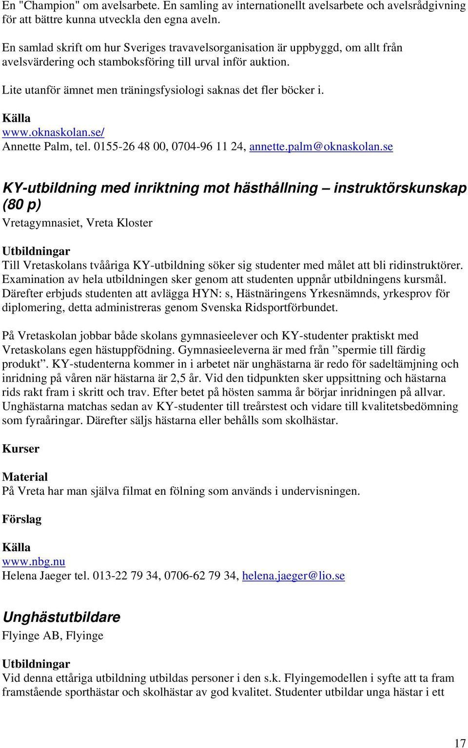 Lite utanför ämnet men träningsfysiologi saknas det fler böcker i. www.oknaskolan.se/ Annette Palm, tel. 0155-26 48 00, 0704-96 11 24, annette.palm@oknaskolan.