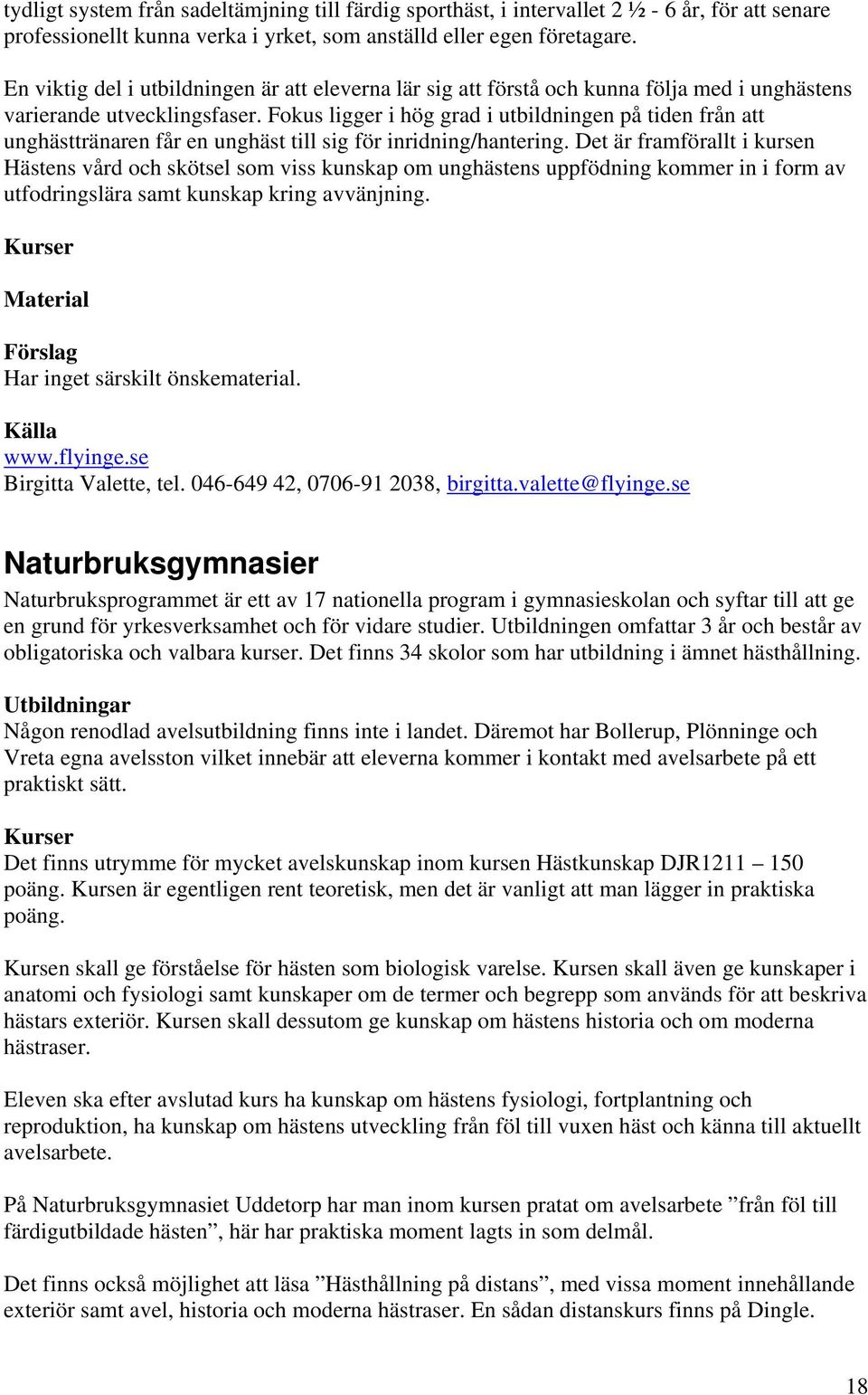 Fokus ligger i hög grad i utbildningen på tiden från att unghästtränaren får en unghäst till sig för inridning/hantering.