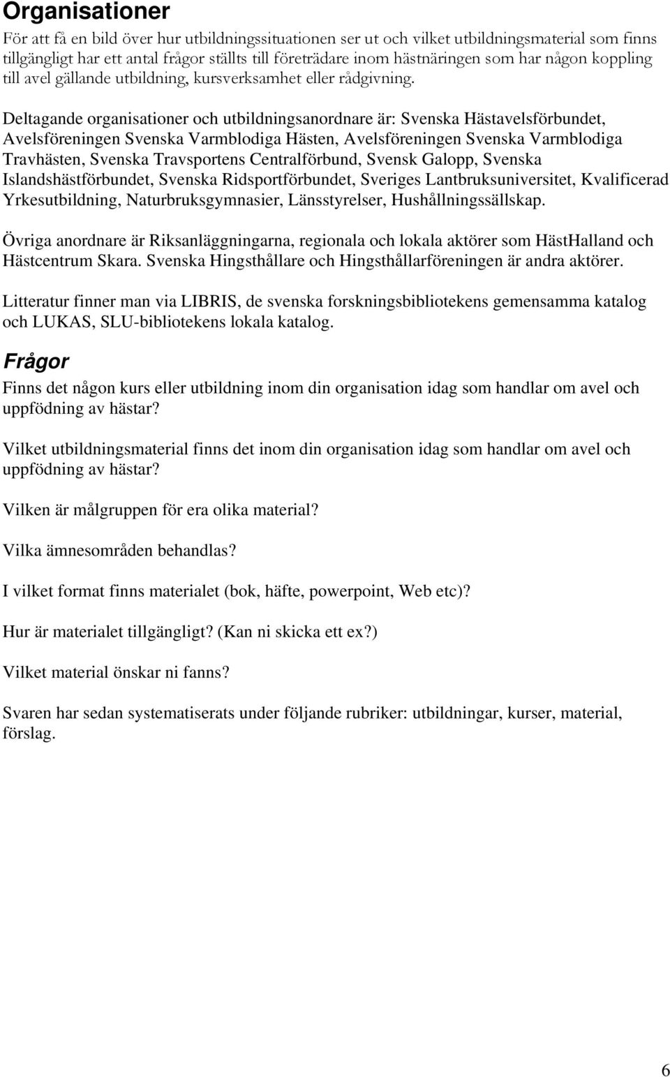 Deltagande organisationer och utbildningsanordnare är: Svenska Hästavelsförbundet, Avelsföreningen Svenska Varmblodiga Hästen, Avelsföreningen Svenska Varmblodiga Travhästen, Svenska Travsportens