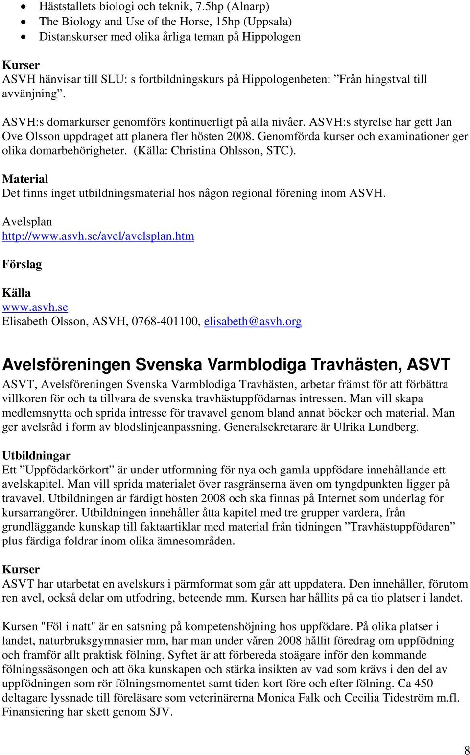 avvänjning. ASVH:s domarkurser genomförs kontinuerligt på alla nivåer. ASVH:s styrelse har gett Jan Ove Olsson uppdraget att planera fler hösten 2008.