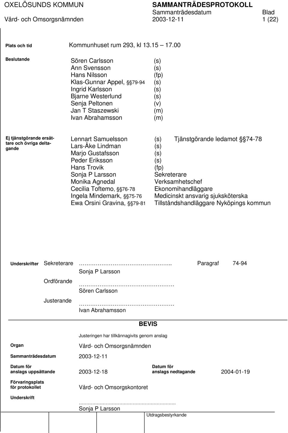 Ej tjänstgörande ersättare och övriga deltagande Lennart Samuelsson (s) Tjänstgörande ledamot 74-78 Lars-Åke Lindman (s) Marjo Gustafsson (s) Peder Eriksson (s) Hans Trovik (fp) Sonja P Larsson