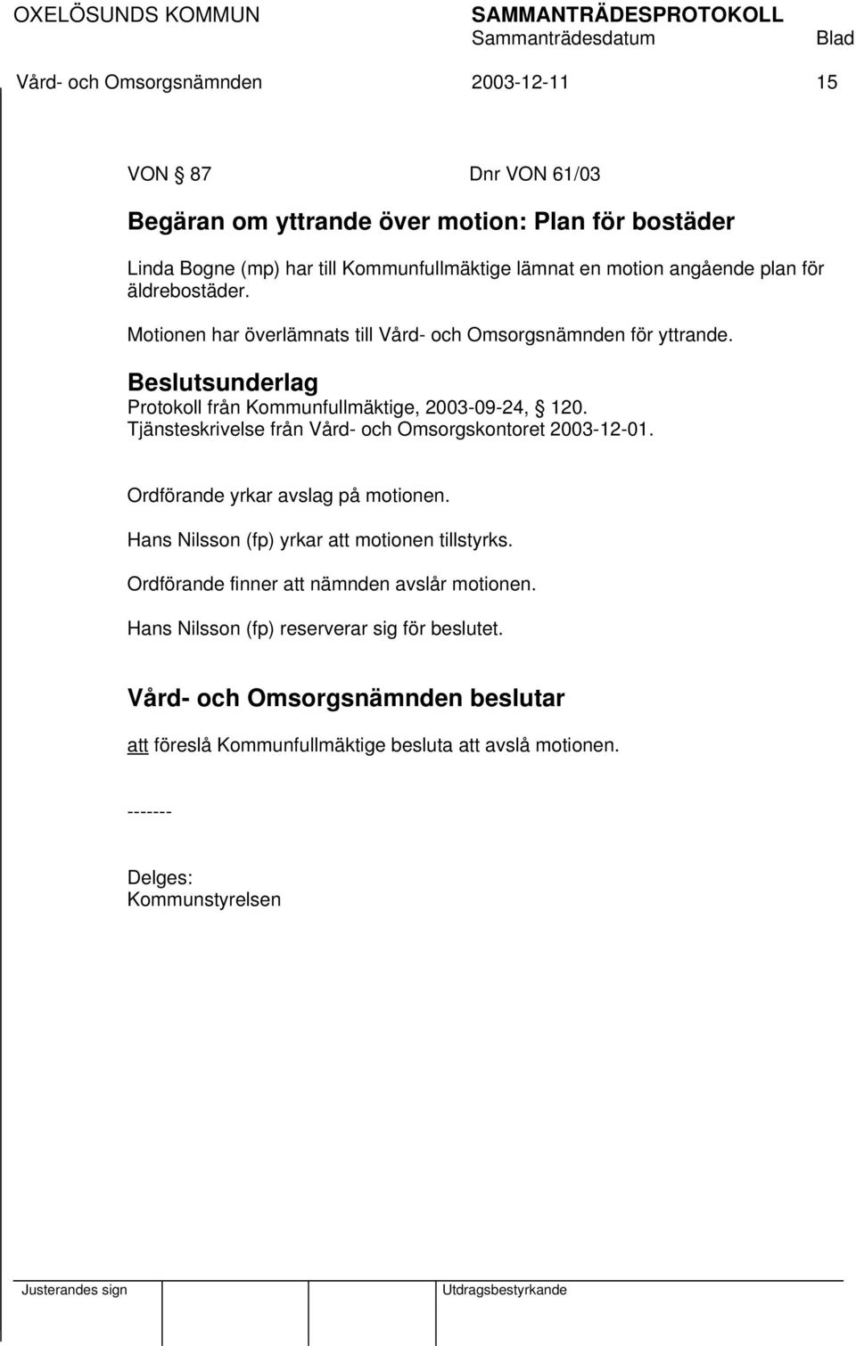 Beslutsunderlag Protokoll från Kommunfullmäktige, 2003-09-24, 120. Tjänsteskrivelse från Vård- och Omsorgskontoret 2003-12-01. Ordförande yrkar avslag på motionen.