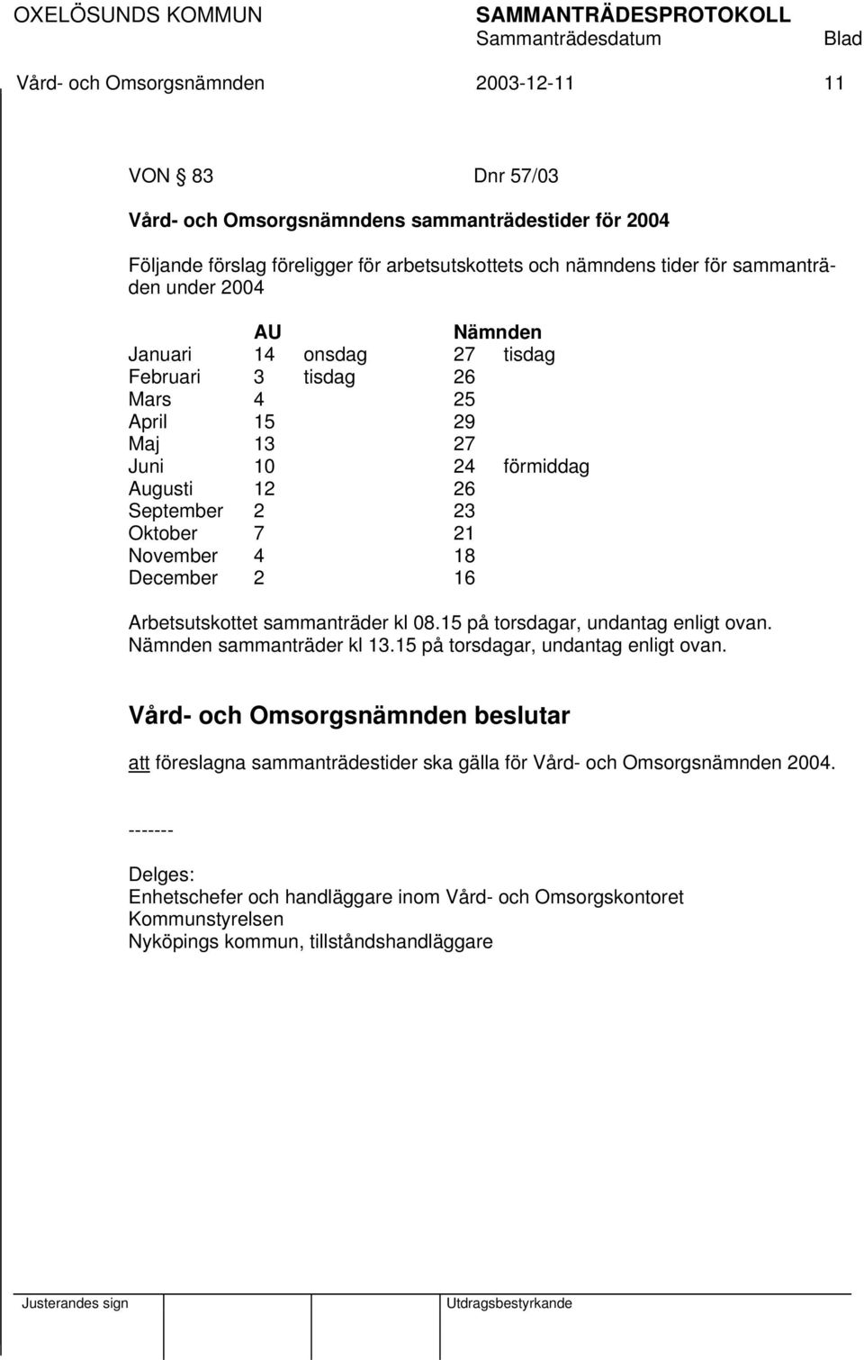 November 4 18 December 2 16 Arbetsutskottet sammanträder kl 08.15 på torsdagar, undantag enligt ovan. Nämnden sammanträder kl 13.15 på torsdagar, undantag enligt ovan. att föreslagna sammanträdestider ska gälla för Vård- och Omsorgsnämnden 2004.