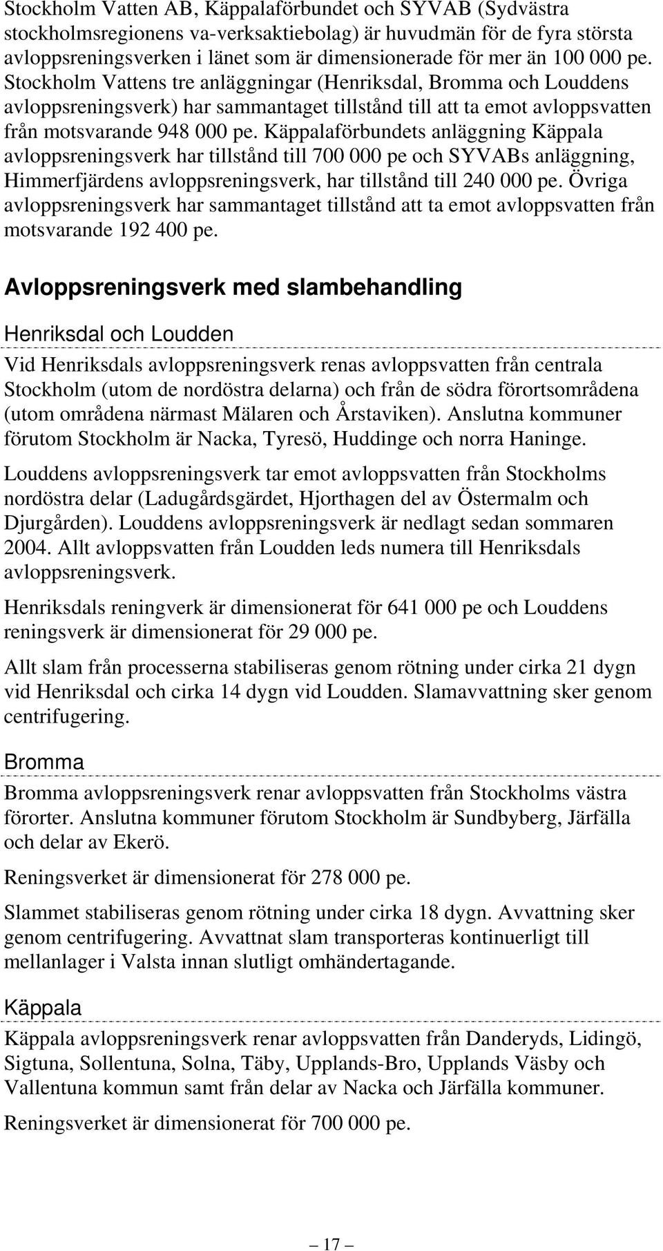 Käppalaförbundets anläggning Käppala avloppsreningsverk har tillstånd till 7 pe och SYVABs anläggning, Himmerfjärdens avloppsreningsverk, har tillstånd till 24 pe.