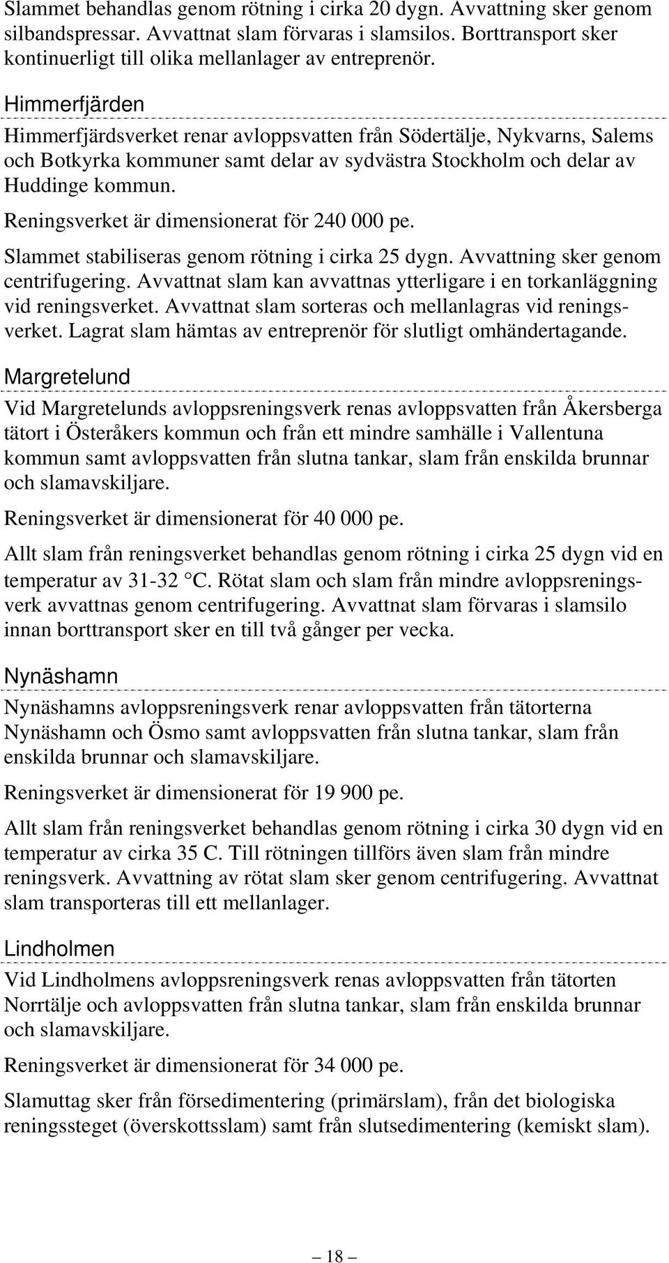 Reningsverket är dimensionerat för 24 pe. Slammet stabiliseras genom rötning i cirka 25 dygn. Avvattning sker genom centrifugering.