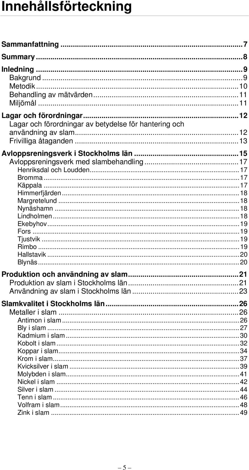 ..17 Henriksdal och Loudden...17 Bromma...17 Käppala...17 Himmerfjärden...18 Margretelund...18 Nynäshamn...18 Lindholmen...18 Ekebyhov...19 Fors...19 Tjustvik...19 Rimbo...19 Hallstavik...2 Blynäs.