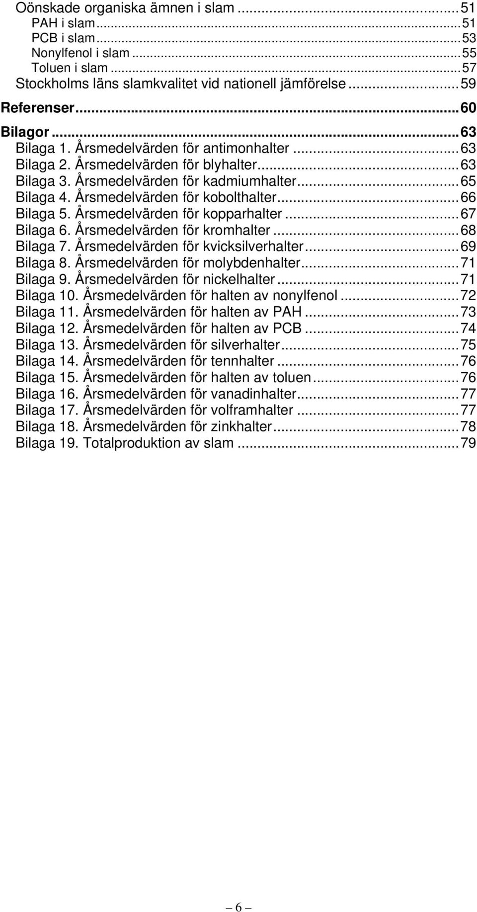 Årsmedelvärden för kopparhalter...67 Bilaga 6. Årsmedelvärden för kromhalter...68 Bilaga 7. Årsmedelvärden för kvicksilverhalter...69 Bilaga 8. Årsmedelvärden för molybdenhalter...71 Bilaga 9.