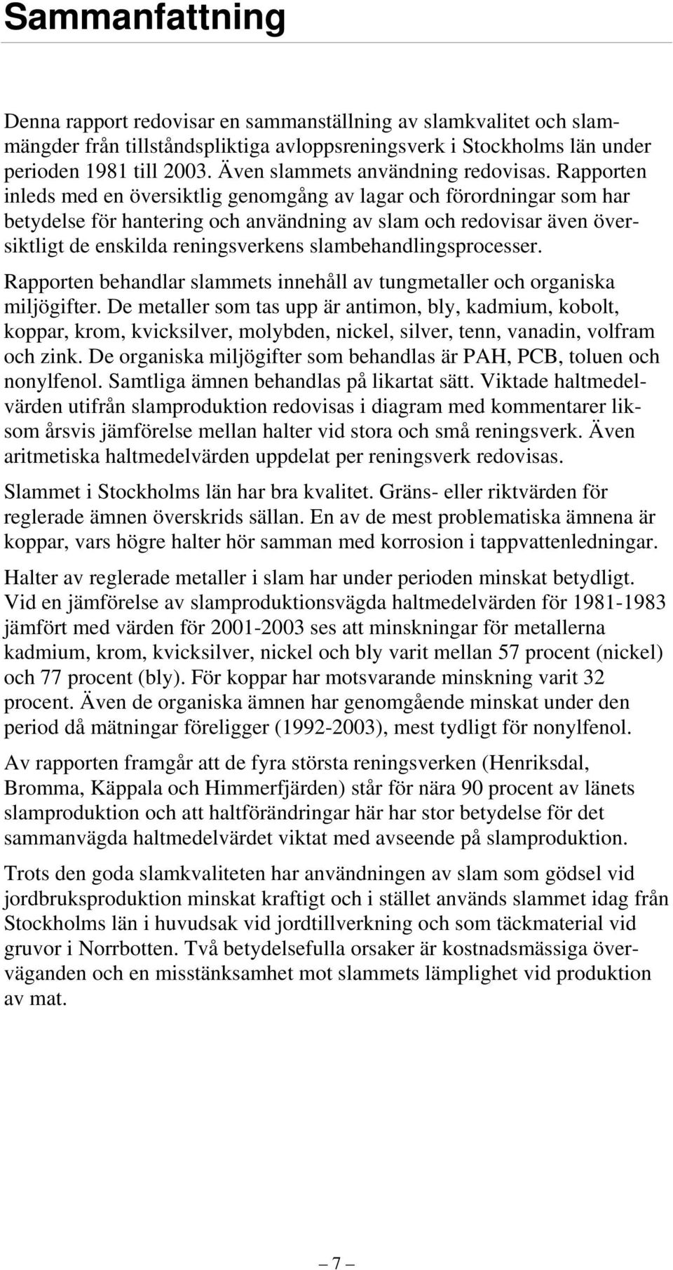 Rapporten inleds med en översiktlig genomgång av lagar och förordningar som har betydelse för hantering och användning av slam och redovisar även översiktligt de enskilda reningsverkens