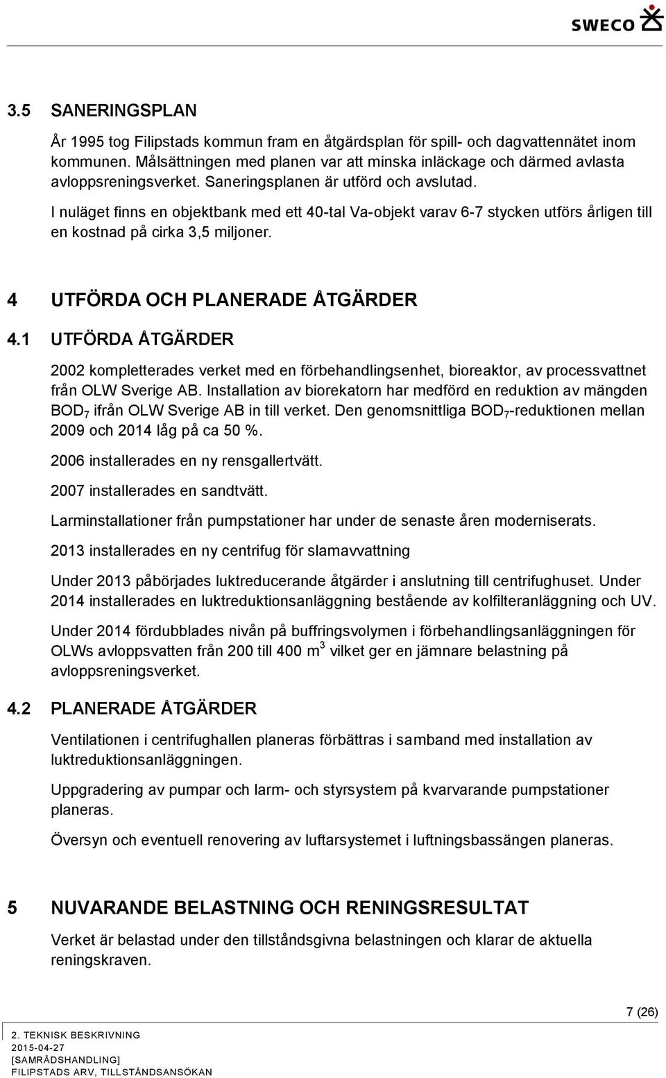 I nuläget finns en objektbank med ett 40-tal Va-objekt varav 6-7 stycken utförs årligen till en kostnad på cirka 3,5 miljoner. 4 UTFÖRDA OCH PLANERADE ÅTGÄRDER 4.