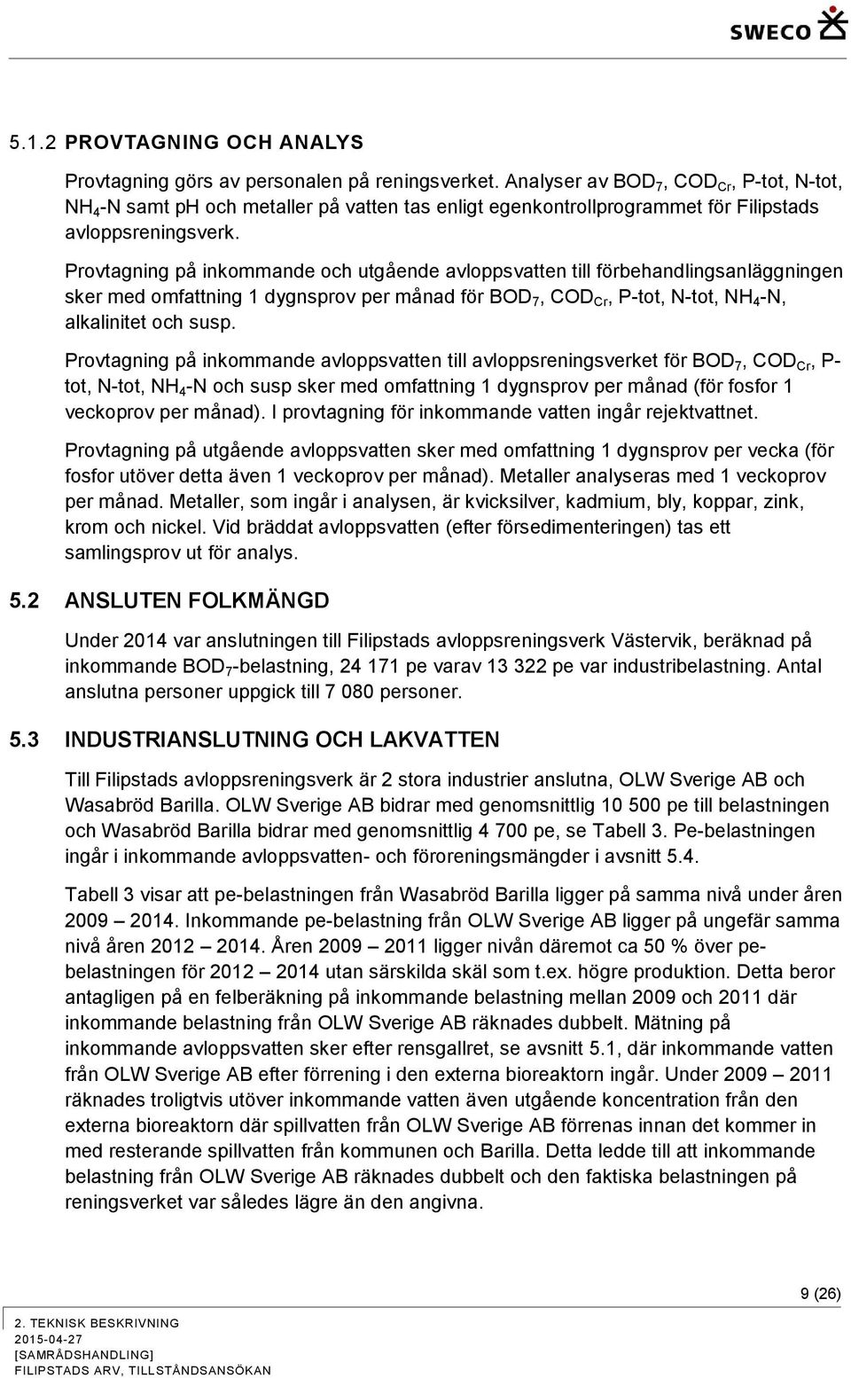 Provtagning på inkommande och utgående avloppsvatten till förbehandlingsanläggningen sker med omfattning 1 dygnsprov per månad för BOD 7, COD Cr, P-tot, N-tot, NH 4 -N, alkalinitet och susp.